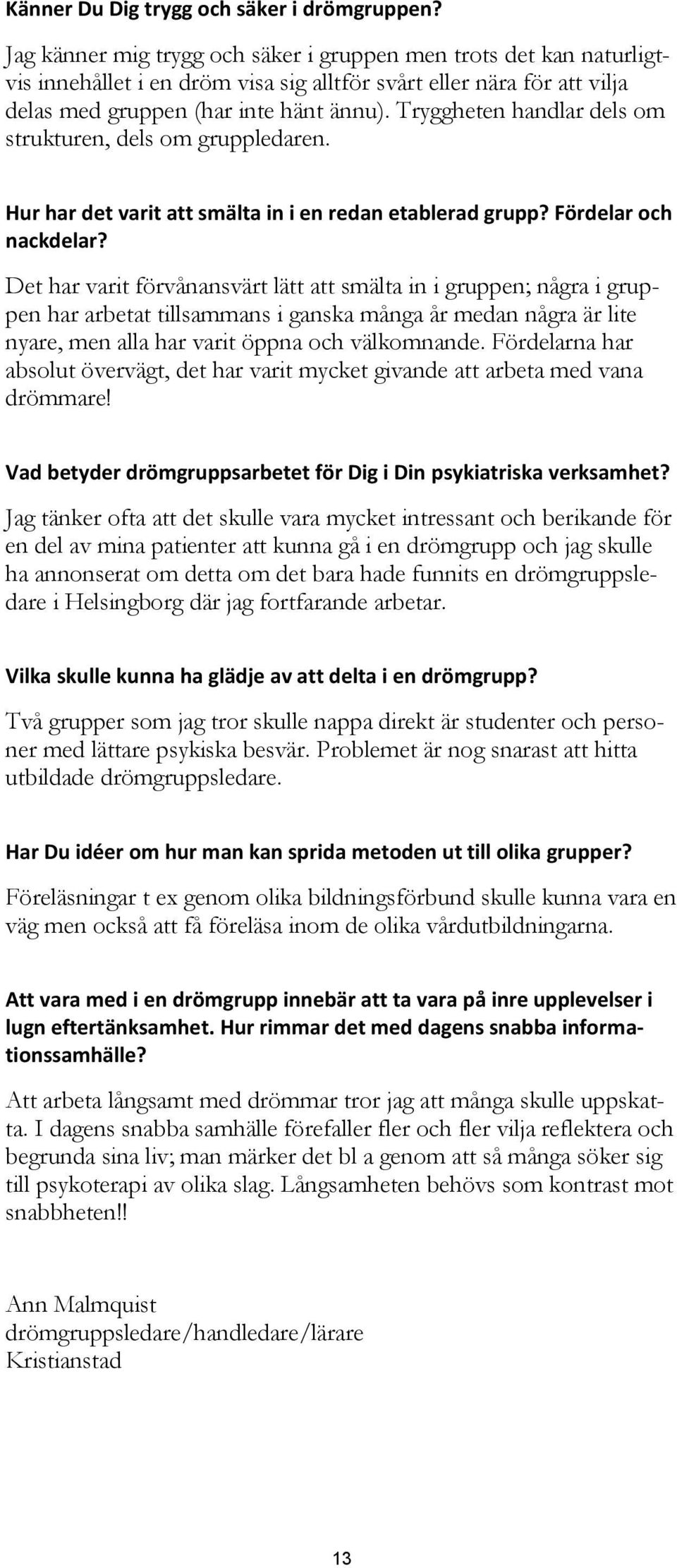 Tryggheten handlar dels om strukturen, dels om gruppledaren. Hur har det varit att smälta in i en redan etablerad grupp? Fördelar och nackdelar?