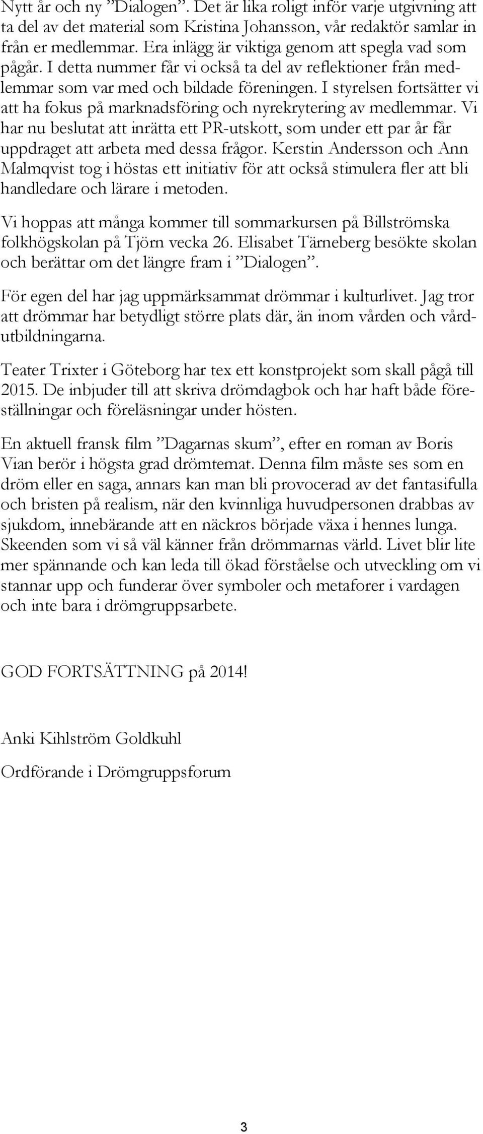 I styrelsen fortsätter vi att ha fokus på marknadsföring och nyrekrytering av medlemmar. Vi har nu beslutat att inrätta ett PR-utskott, som under ett par år får uppdraget att arbeta med dessa frågor.