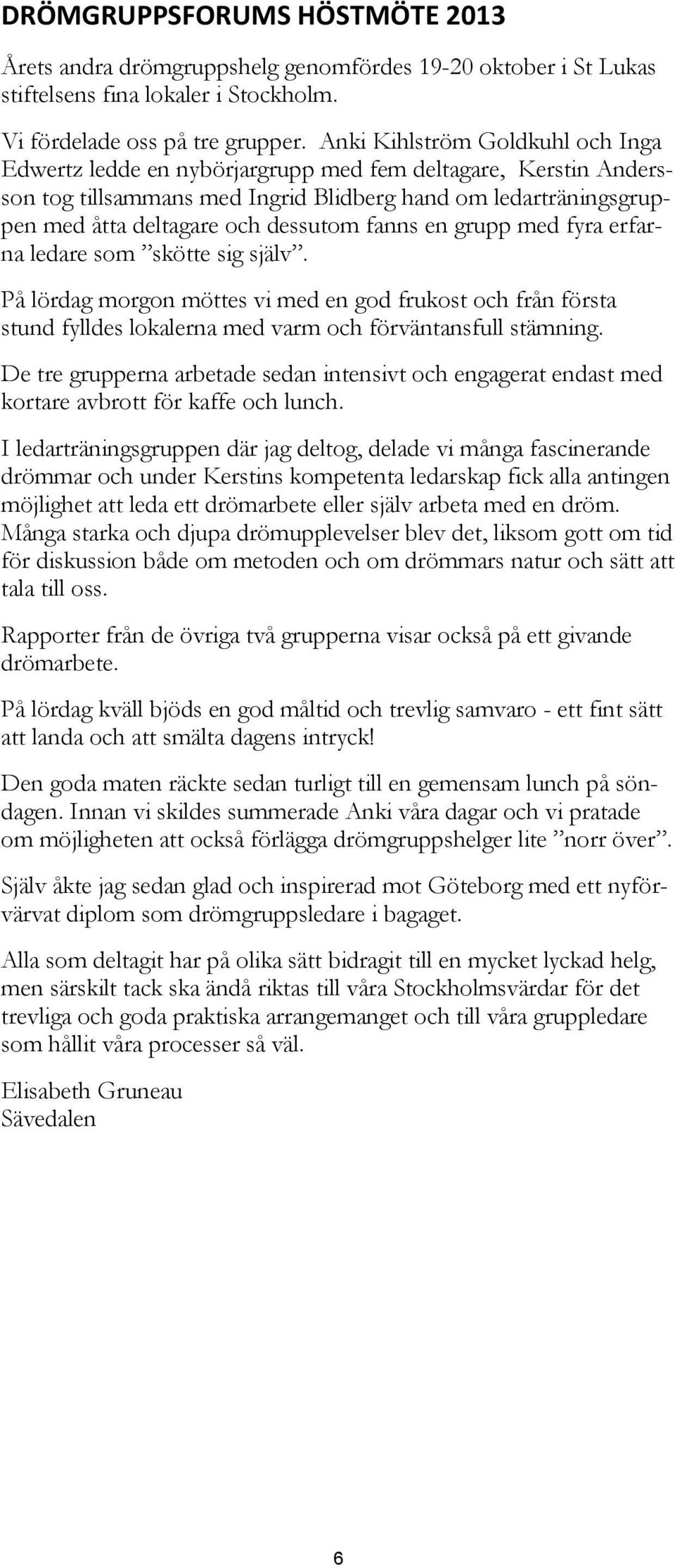 fanns en grupp med fyra erfarna ledare som skötte sig själv. På lördag morgon möttes vi med en god frukost och från första stund fylldes lokalerna med varm och förväntansfull stämning.