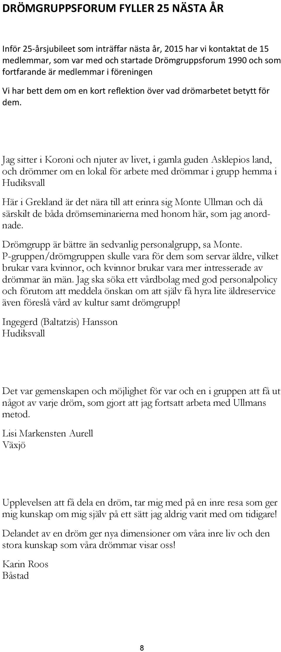 Jag sitter i Koroni och njuter av livet, i gamla guden Asklepios land, och drömmer om en lokal för arbete med drömmar i grupp hemma i Hudiksvall Här i Grekland är det nära till att erinra sig Monte