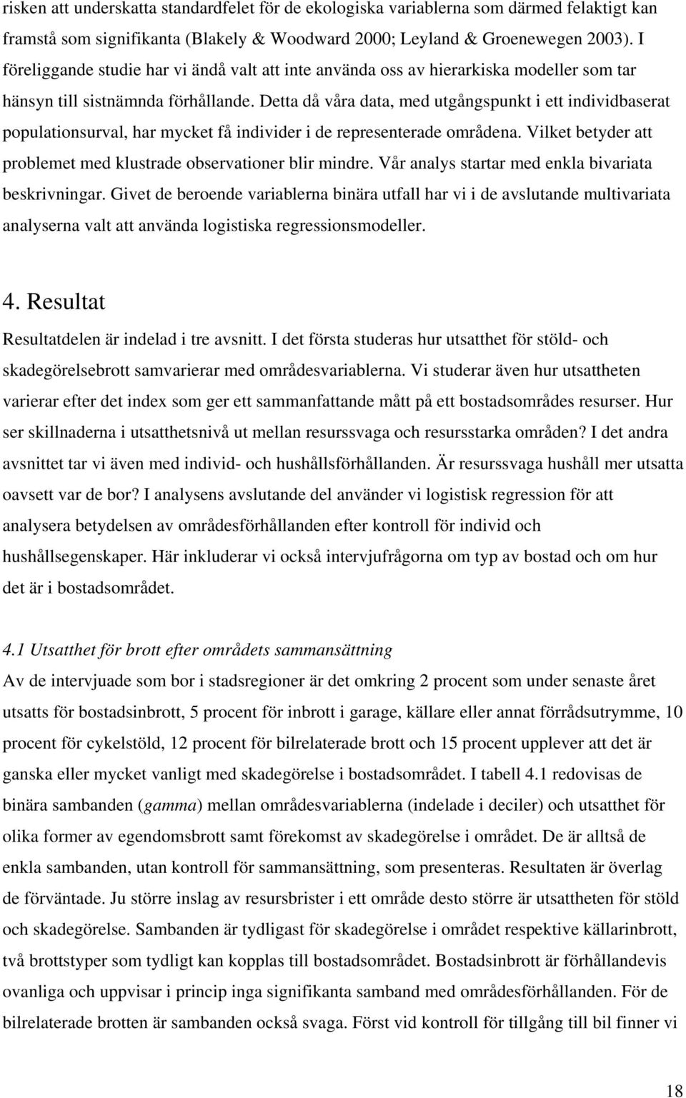 Detta då våra data, med utgångspunkt i ett individbaserat populationsurval, har mycket få individer i de representerade områdena. Vilket betyder att problemet med klustrade observationer blir mindre.