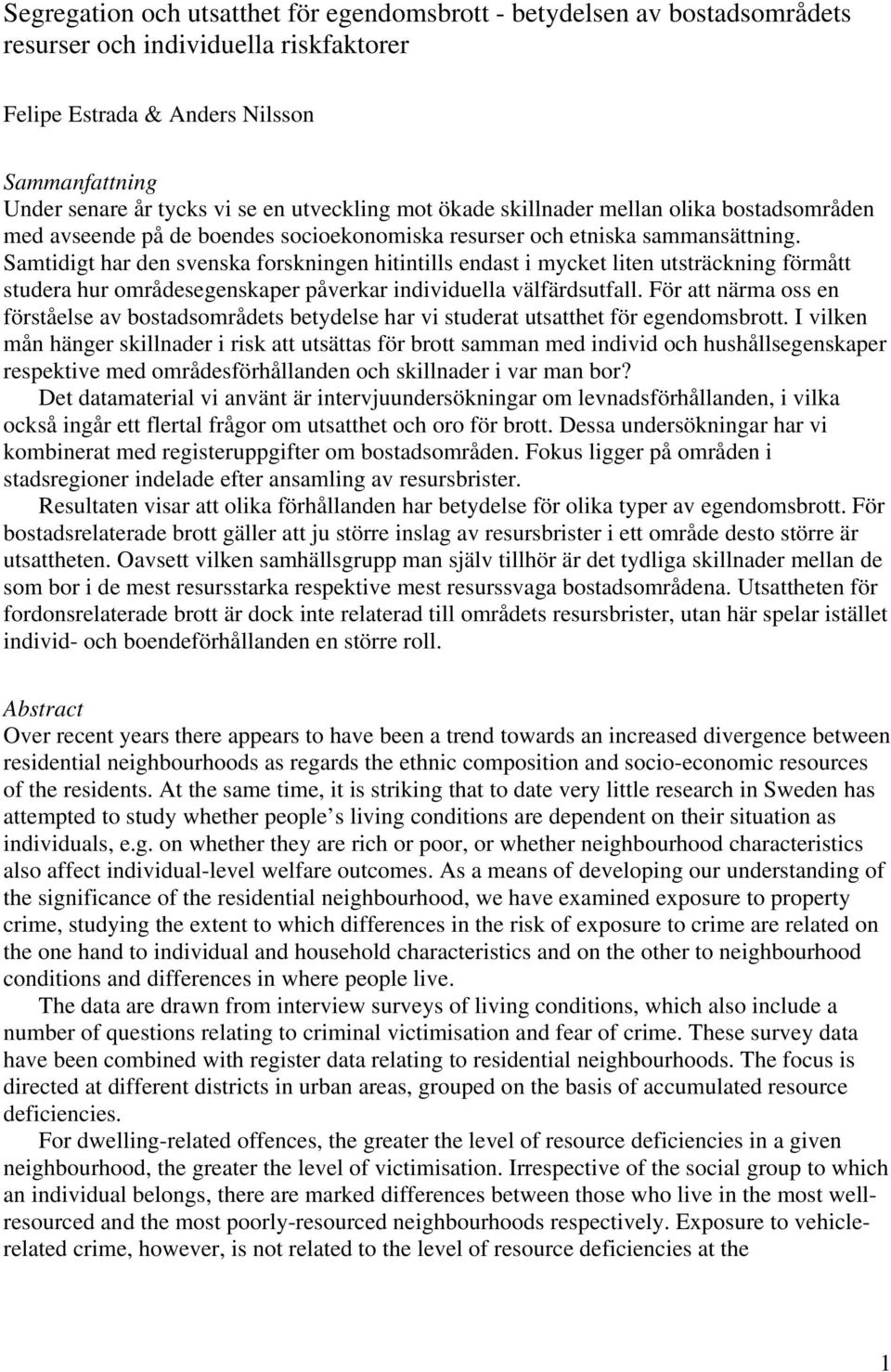 Samtidigt har den svenska forskningen hitintills endast i mycket liten utsträckning förmått studera hur områdesegenskaper påverkar individuella välfärdsutfall.