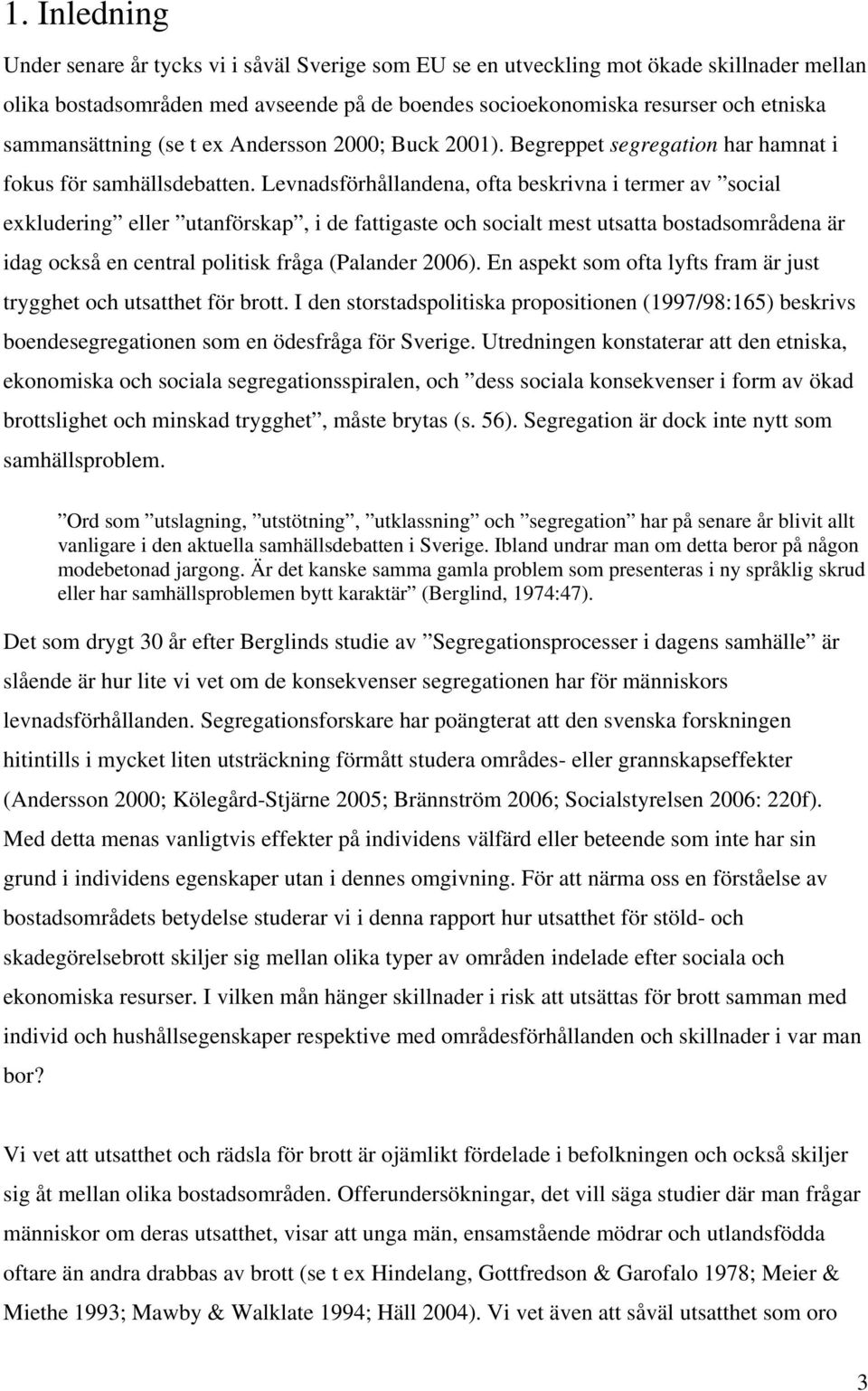 Levnadsförhållandena, ofta beskrivna i termer av social exkludering eller utanförskap, i de fattigaste och socialt mest utsatta bostadsområdena är idag också en central politisk fråga (Palander 2006).