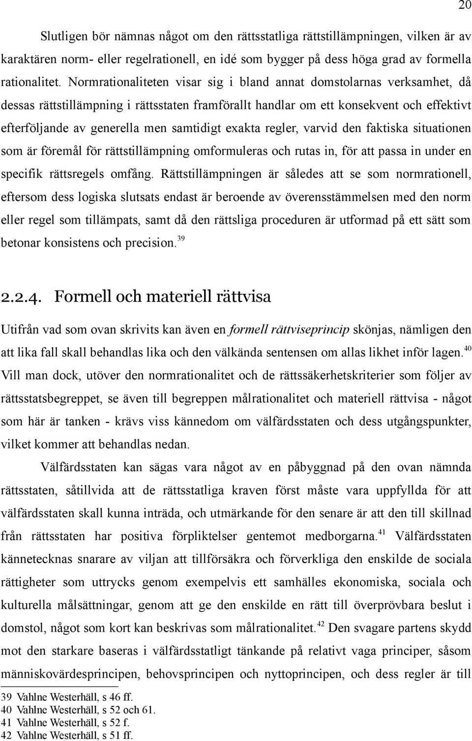 samtidigt exakta regler, varvid den faktiska situationen som är föremål för rättstillämpning omformuleras och rutas in, för att passa in under en specifik rättsregels omfång.