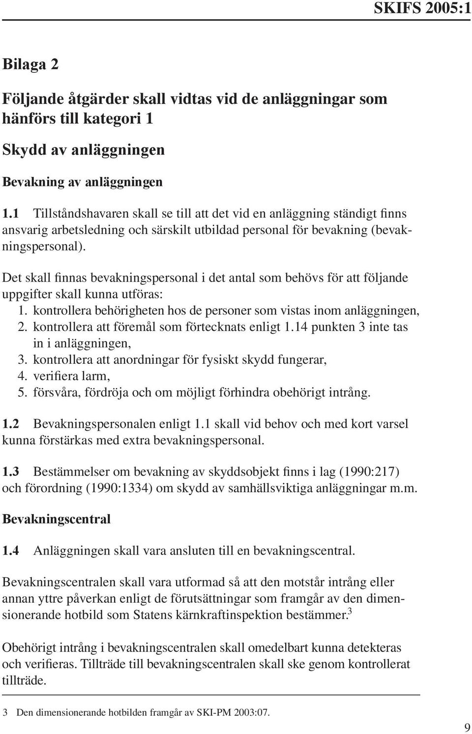 Det skall finnas bevakningspersonal i det antal som behövs för att följande uppgifter skall kunna utföras: 1. kontrollera behörigheten hos de personer som vistas inom anläggningen, 2.
