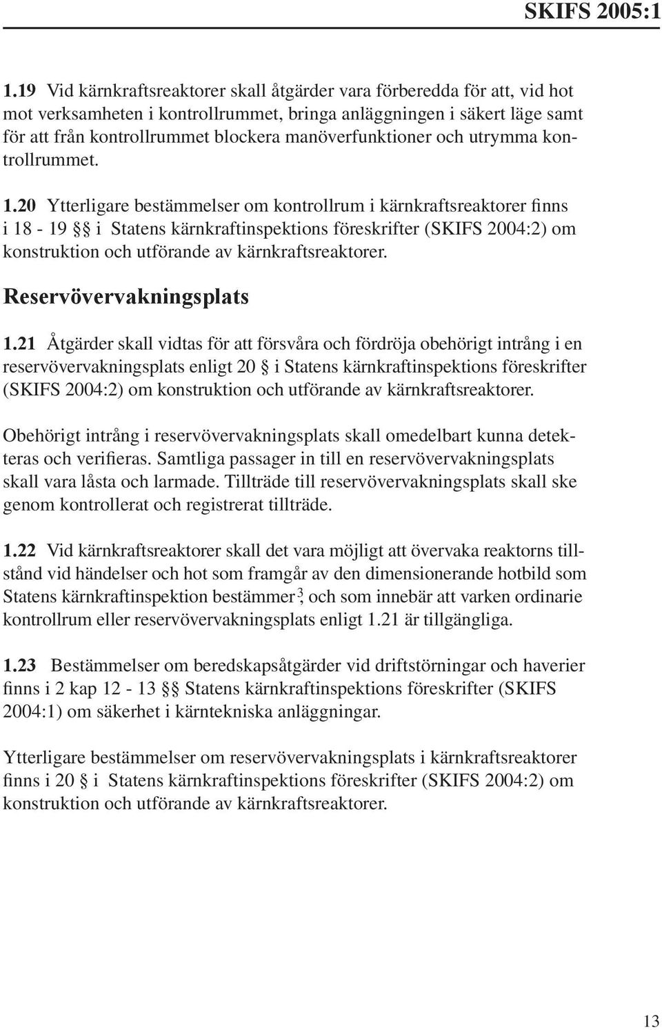 20 Ytterligare bestämmelser om kontrollrum i kärnkraftsreaktorer finns i 18-19 i Statens kärnkraftinspektions föreskrifter (SKIFS 2004:2) om konstruktion och utförande av kärnkraftsreaktorer.