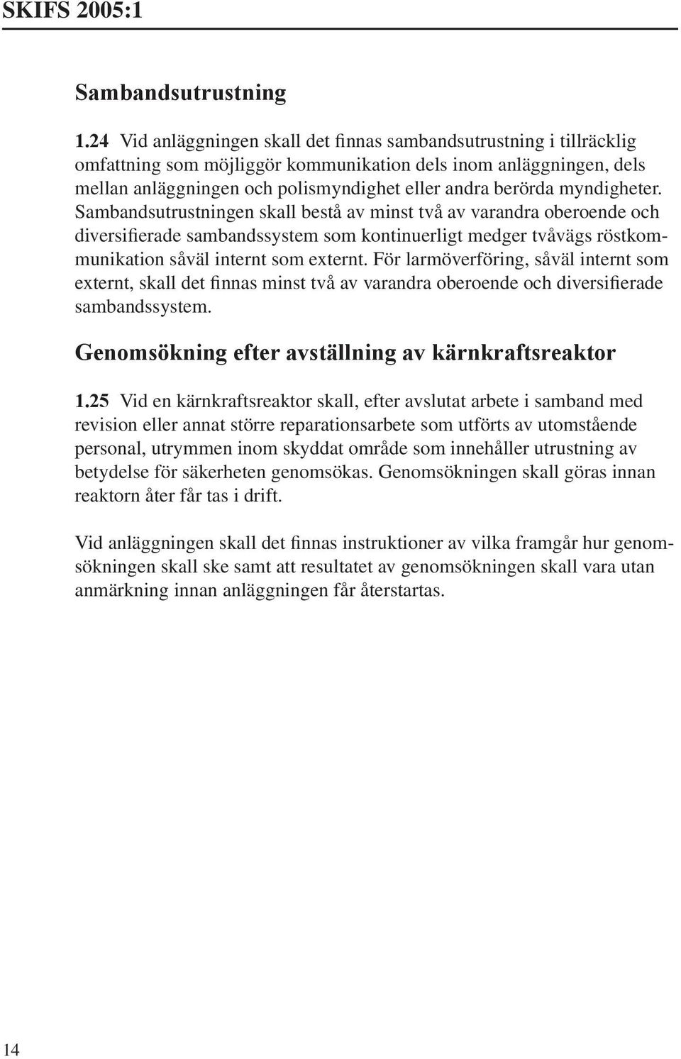myndigheter. Sambandsutrustningen skall bestå av minst två av varandra oberoende och diversifierade sambandssystem som kontinuerligt medger tvåvägs röstkommunikation såväl internt som externt.