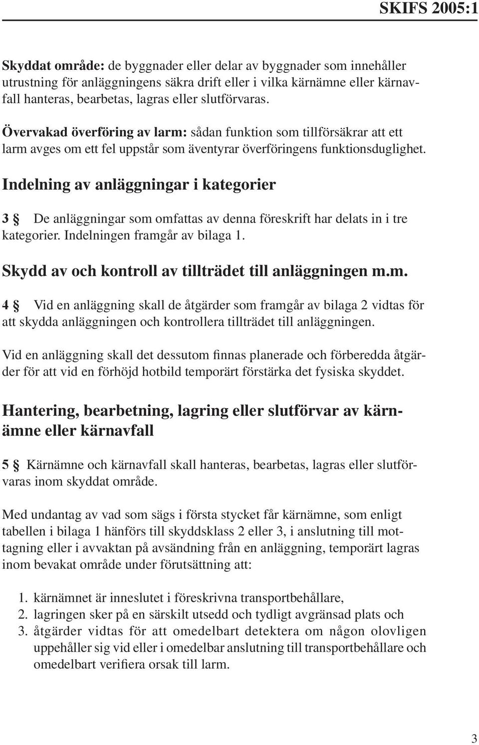 Indelning av anläggningar i kategorier 3 De anläggningar som omfattas av denna föreskrift har delats in i tre kategorier. Indelningen framgår av bilaga 1.