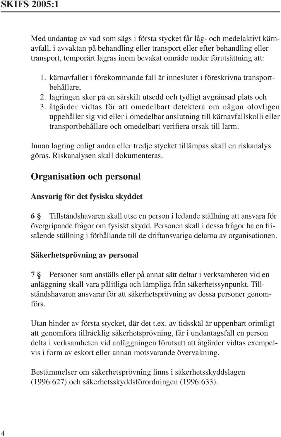 åtgärder vidtas för att omedelbart detektera om någon olovligen uppehåller sig vid eller i omedelbar anslutning till kärnavfallskolli eller transportbehållare och omedelbart verifiera orsak till larm.