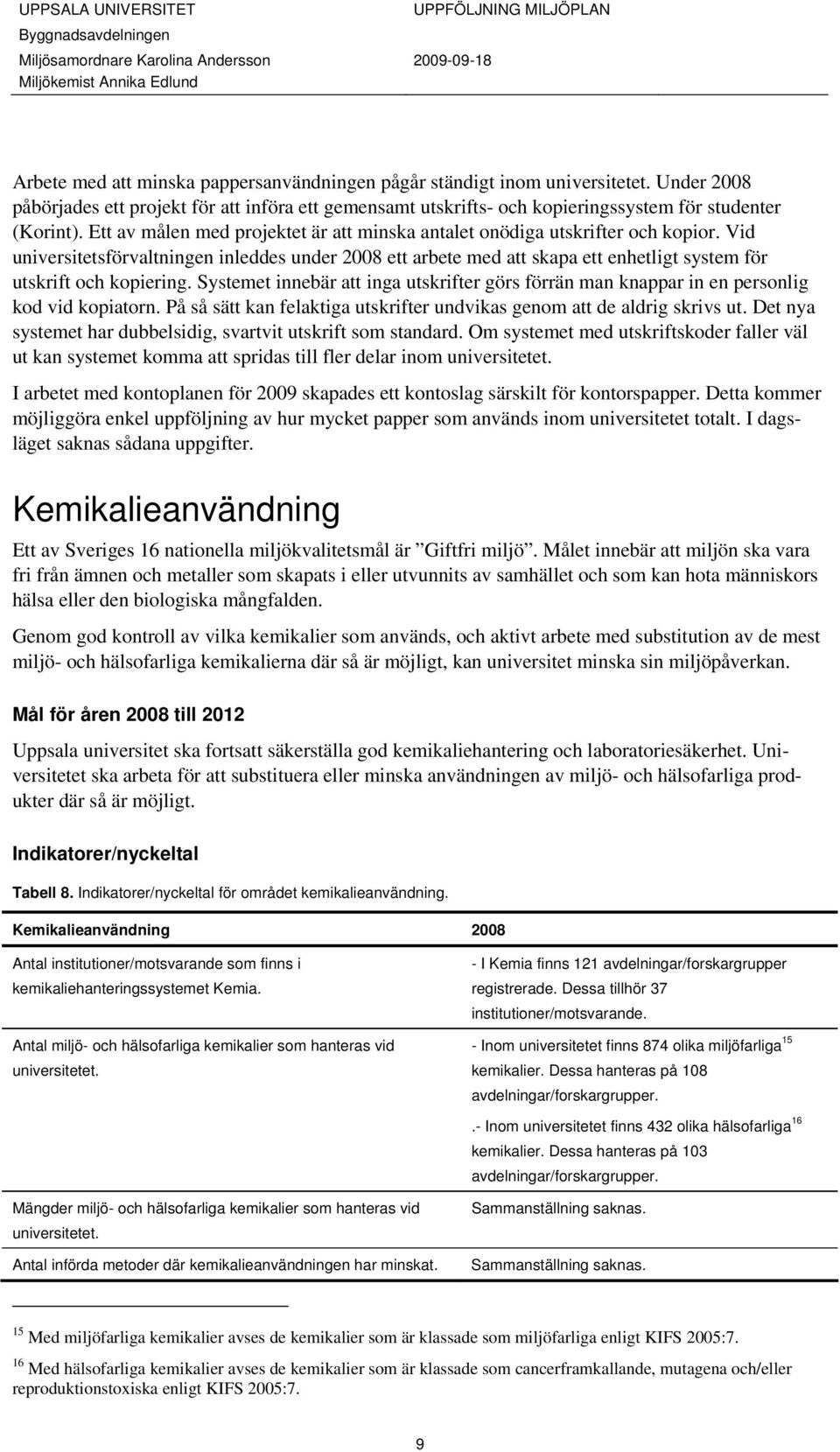 Vid universitetsförvaltningen inleddes under 2008 ett arbete med att skapa ett enhetligt system för utskrift och kopiering.