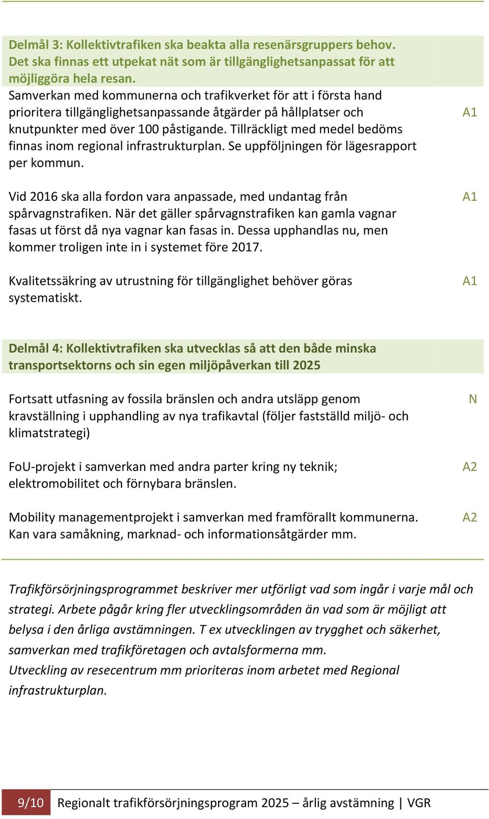 Tillräckligt med medel bedöms finnas inom regional infrastrukturplan. Se uppföljningen för lägesrapport per kommun. Vid 2016 ska alla fordon vara anpassade, med undantag från spårvagnstrafiken.