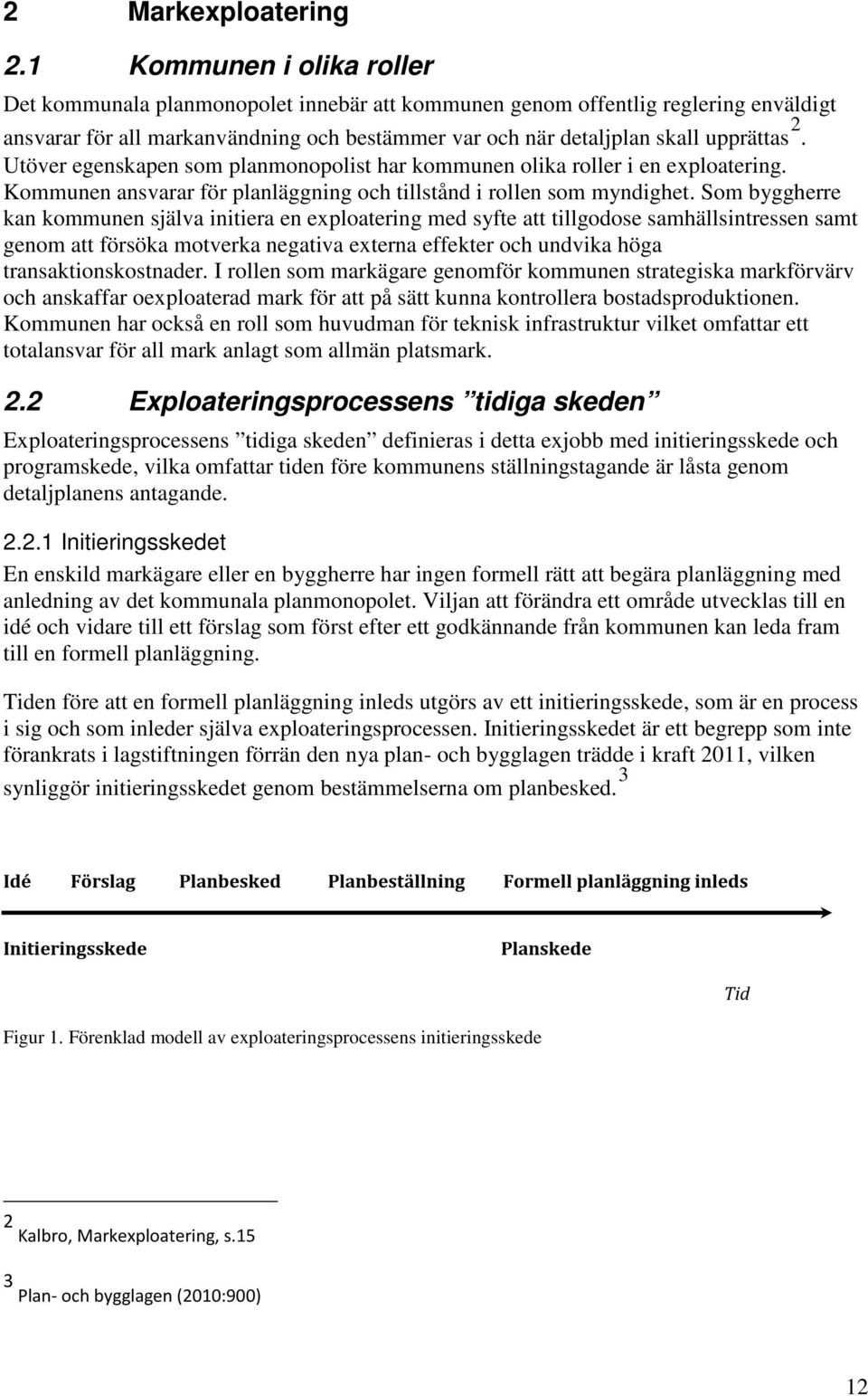 Utöver egenskapen som planmonopolist har kommunen olika roller i en exploatering. Kommunen ansvarar för planläggning och tillstånd i rollen som myndighet.