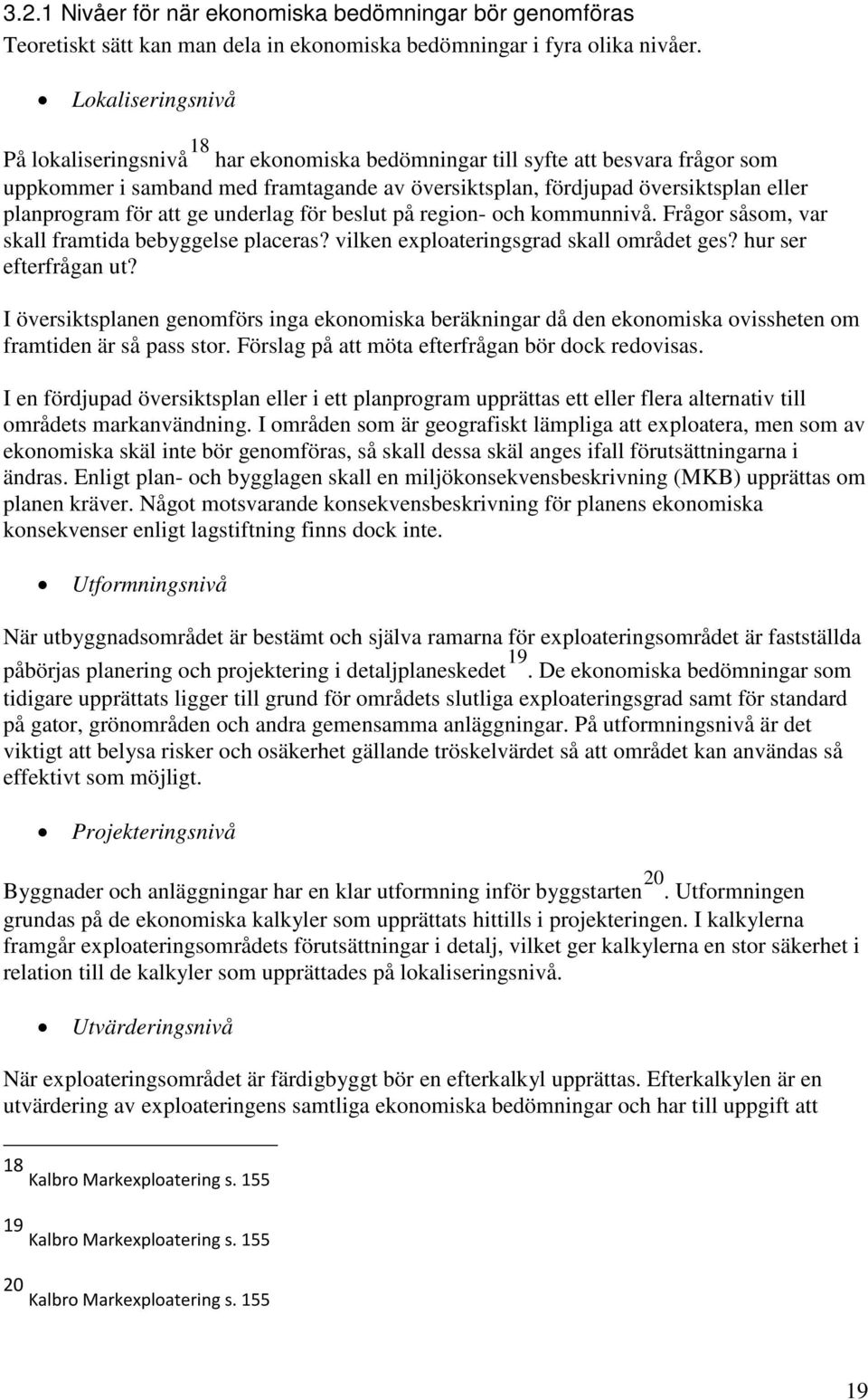 för att ge underlag för beslut på region- och kommunnivå. Frågor såsom, var skall framtida bebyggelse placeras? vilken exploateringsgrad skall området ges? hur ser efterfrågan ut?