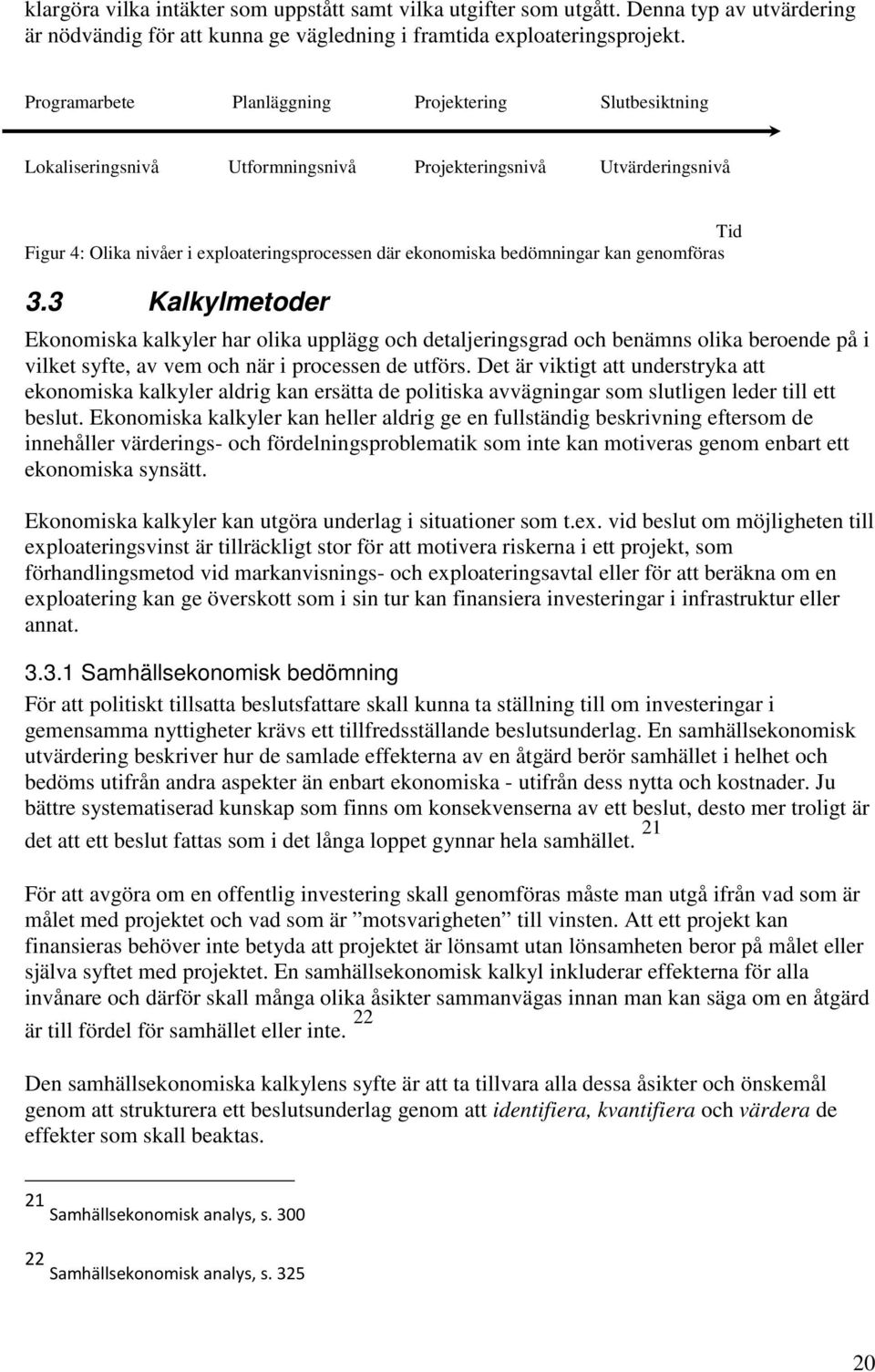 bedömningar kan genomföras 3.3 Kalkylmetoder Ekonomiska kalkyler har olika upplägg och detaljeringsgrad och benämns olika beroende på i vilket syfte, av vem och när i processen de utförs.