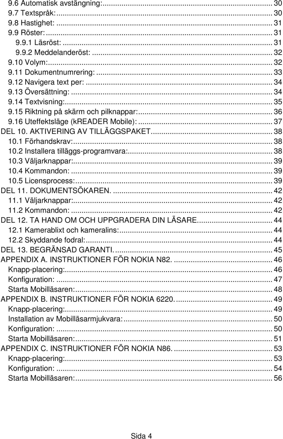 AKTIVERING AV TILLÄGGSPAKET.... 38 10.1 Förhandskrav:... 38 10.2 Installera tilläggs-programvara:... 38 10.3 Väljarknappar:... 39 10.4 Kommandon:... 39 10.5 Licensprocess:... 39 DEL 11.