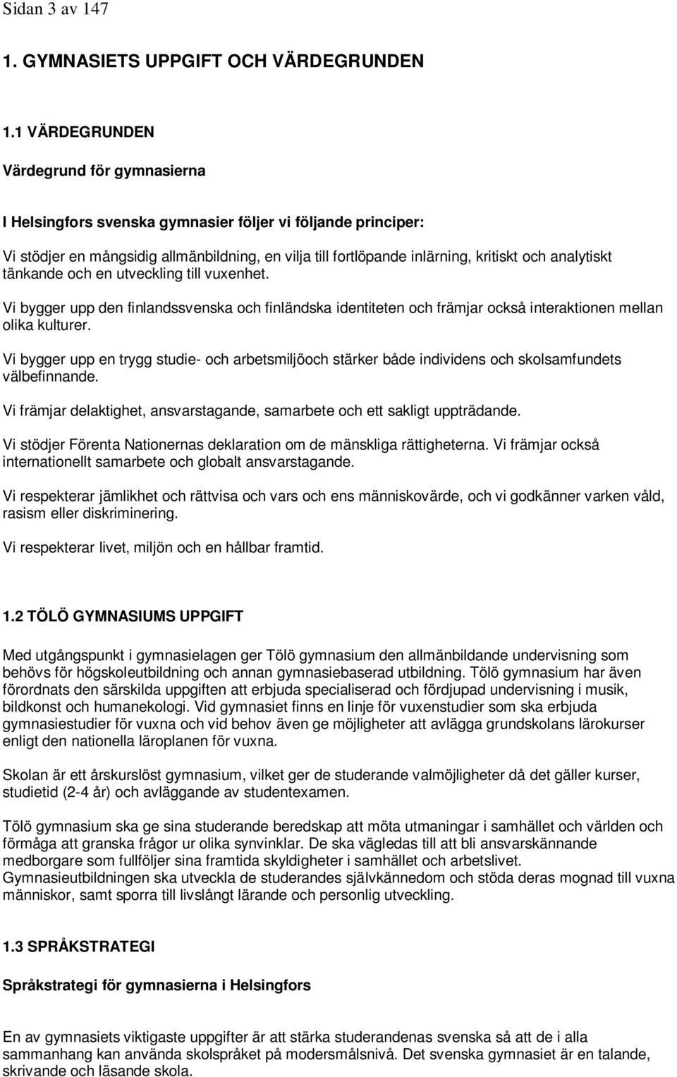 analytiskt tänkande och en utveckling till vuxenhet. Vi bygger upp den finlandssvenska och finländska identiteten och främjar också interaktionen mellan olika kulturer.