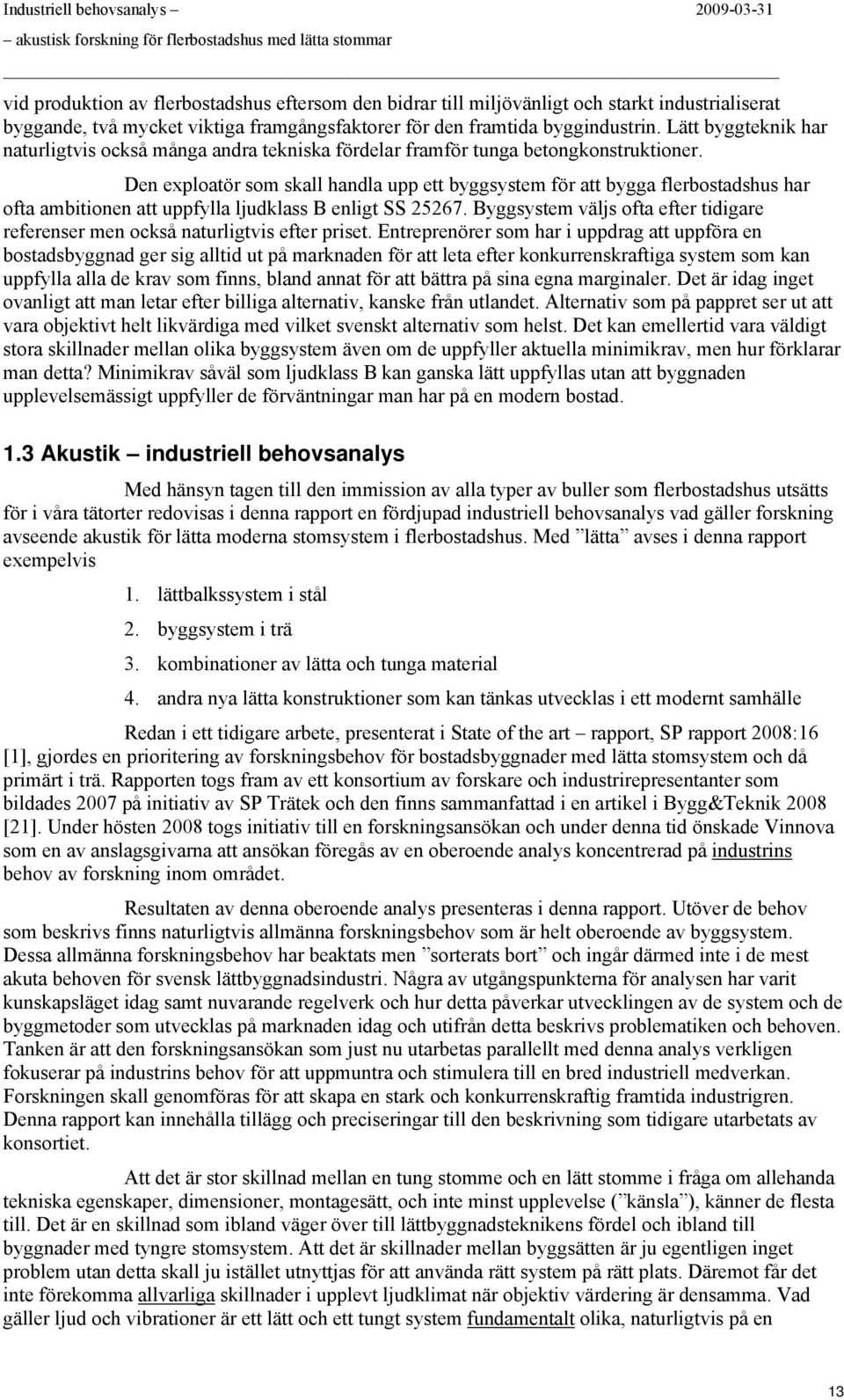 Den explatör sm skall handla upp ett byggsystem för att bygga flerbstadshus har fta ambitinen att uppfylla ljudklass B enligt SS 25267.