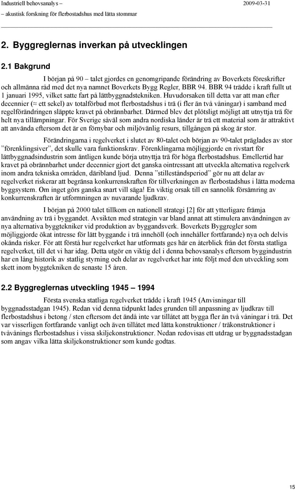 Huvudrsaken till detta var att man efter decennier ( ett sekel) av ttalförbud mt flerbstadshus i trä (i fler än två våningar) i samband med regelförändringen släppte kravet på brännbarhet.