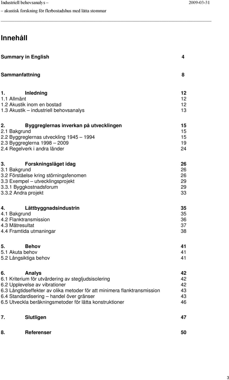 2 Förståelse kring störningsfenmen 26 3.3 Exempel utvecklingsprjekt 29 3.3.1 Byggkstnadsfrum 29 3.3.2 Andra prjekt 33 4. Lättbyggnadsindustrin 35 4.1 Bakgrund 35 4.2 Flanktransmissin 36 4.