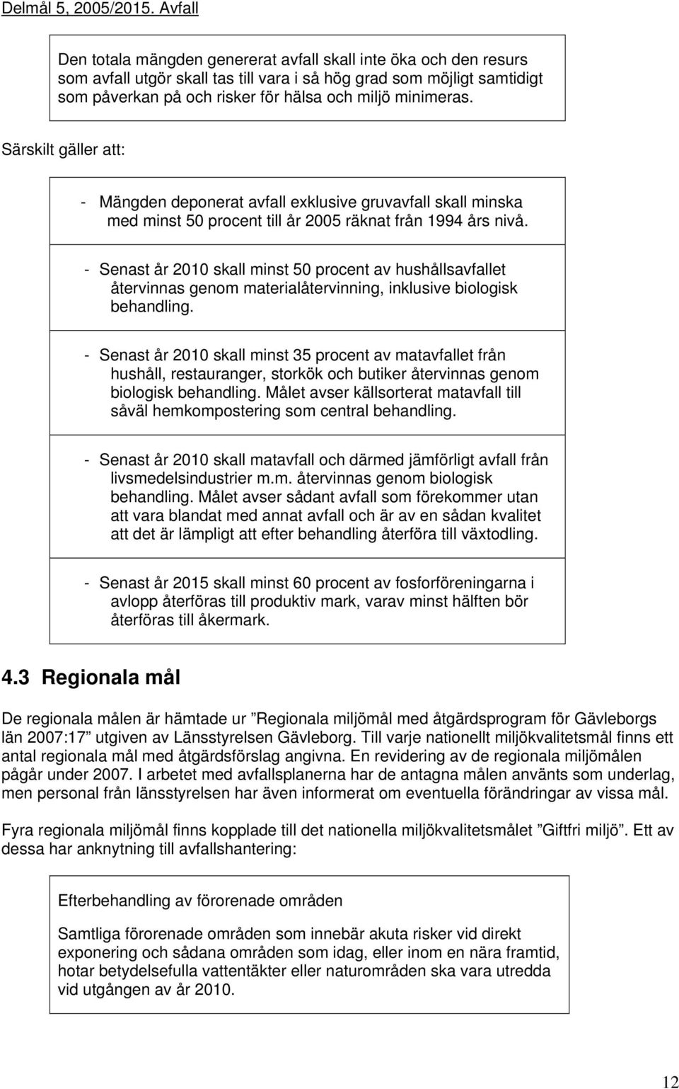 minimeras. Särskilt gäller att: - Mängden deponerat avfall exklusive gruvavfall skall minska med minst 50 procent till år 2005 räknat från 1994 års nivå.