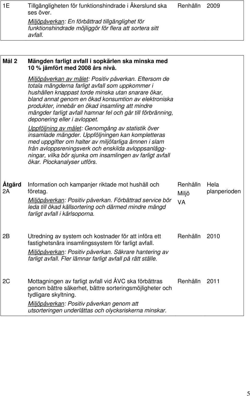 Eftersom de totala mängderna farligt avfall som uppkommer i hushållen knappast torde minska utan snarare ökar, bland annat genom en ökad konsumtion av elektroniska produkter, innebär en ökad