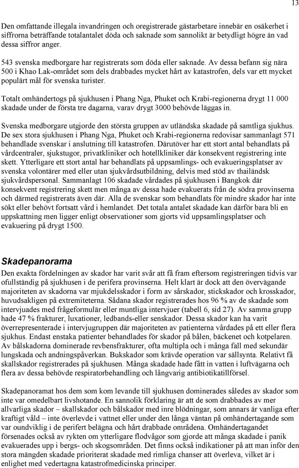 Av dessa befann sig nära 500 i Khao Lak-området som dels drabbades mycket hårt av katastrofen, dels var ett mycket populärt mål för svenska turister.