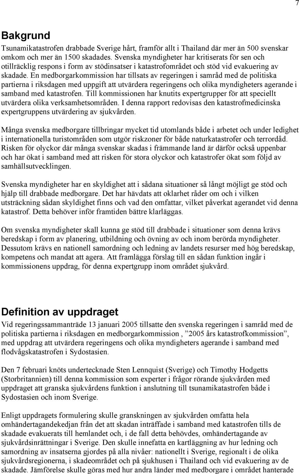 En medborgarkommission har tillsats av regeringen i samråd med de politiska partierna i riksdagen med uppgift att utvärdera regeringens och olika myndigheters agerande i samband med katastrofen.