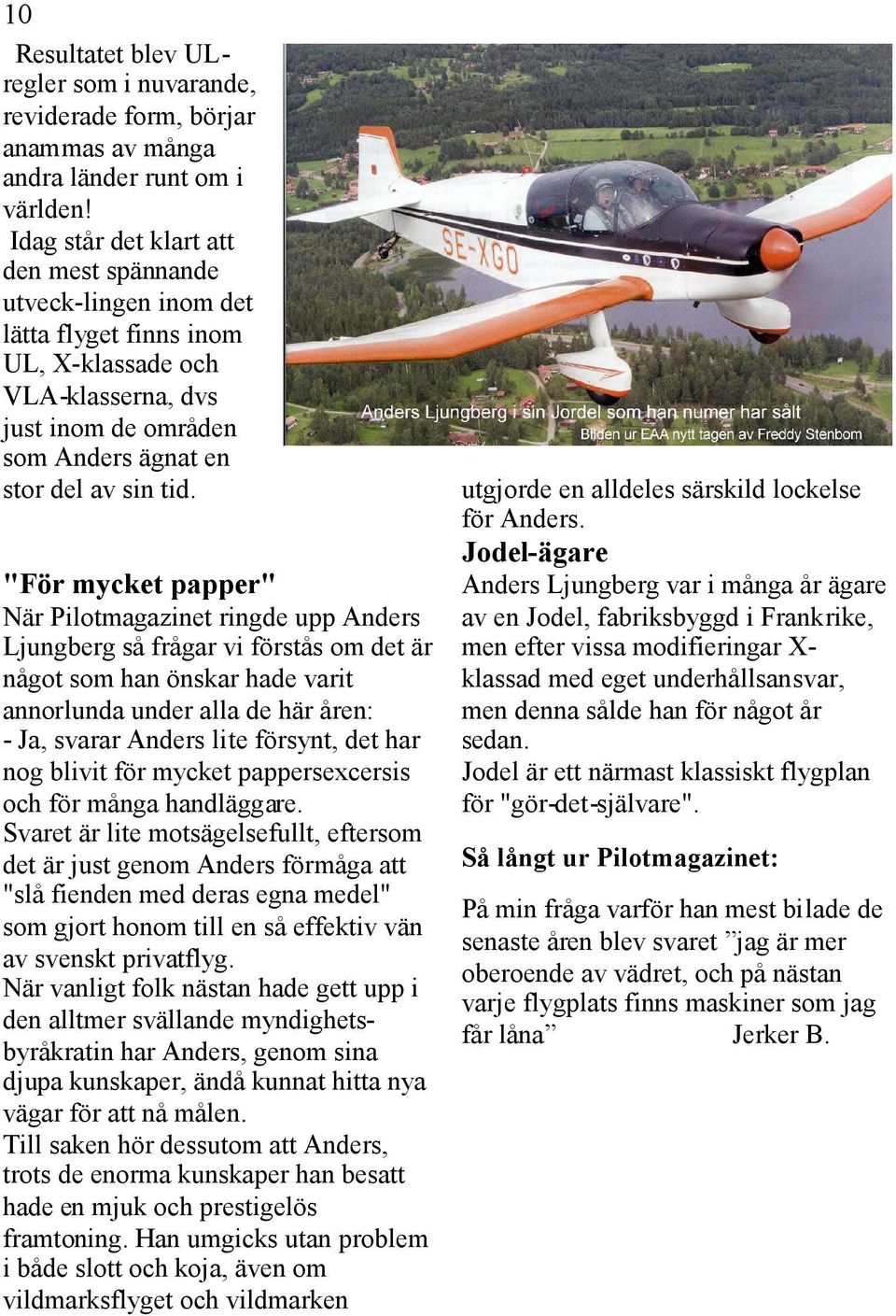 "För mycket papper" När Pilotmagazinet ringde upp Anders Ljungberg så frågar vi förstås om det är något som han önskar hade varit annorlunda under alla de här åren: - Ja, svarar Anders lite försynt,