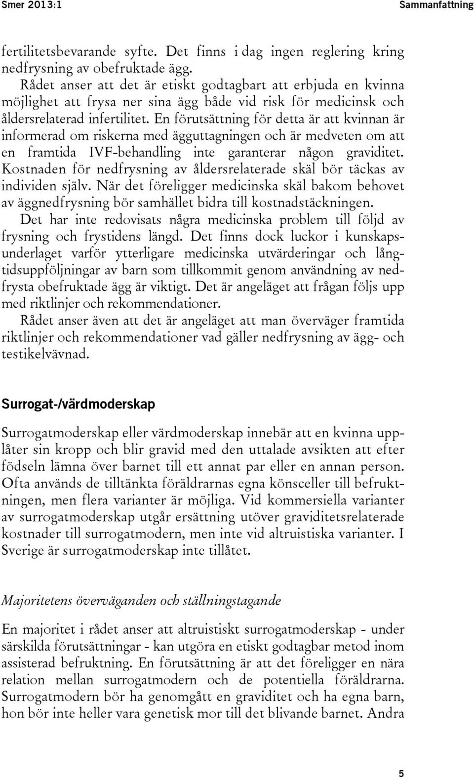 En förutsättning för detta är att kvinnan är informerad om riskerna med ägguttagningen och är medveten om att en framtida IVF-behandling inte garanterar någon graviditet.