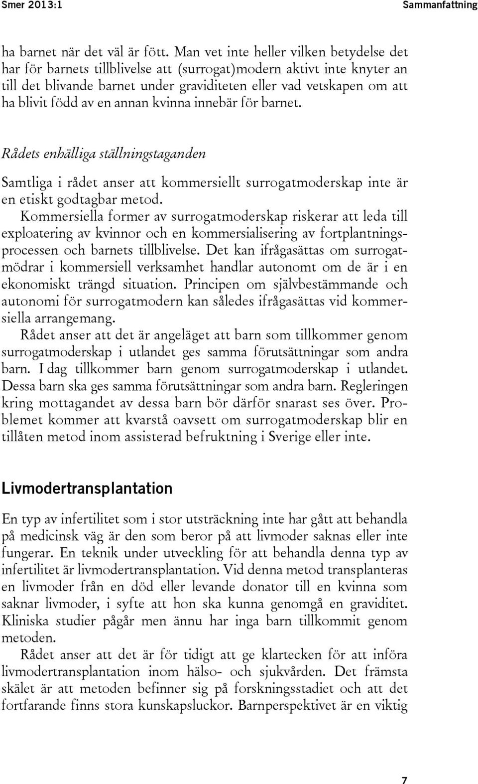 av en annan kvinna innebär för barnet. Rådets enhälliga ställningstaganden Samtliga i rådet anser att kommersiellt surrogatmoderskap inte är en etiskt godtagbar metod.