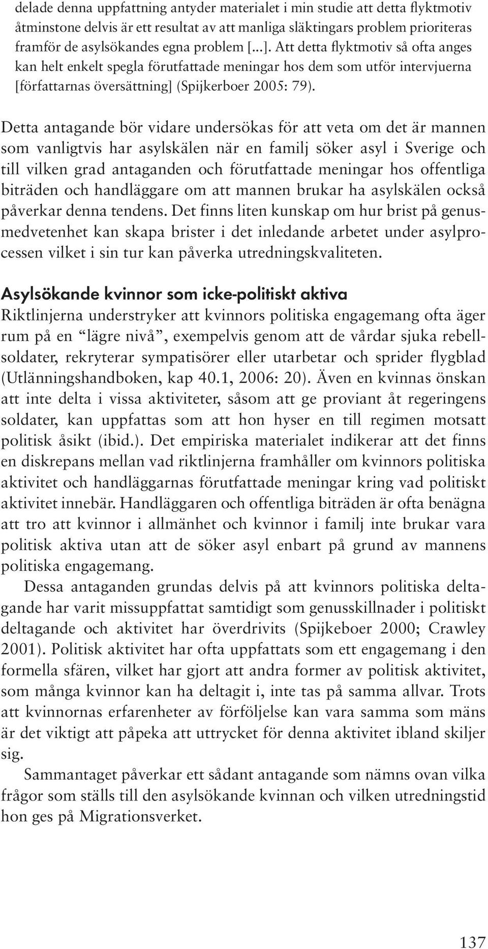 Detta antagande bör vidare undersökas för att veta om det är mannen som vanligtvis har asylskälen när en familj söker asyl i Sverige och till vilken grad antaganden och förutfattade meningar hos