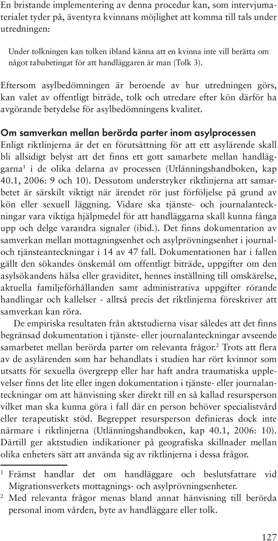 Eftersom asylbedömningen är beroende av hur utredningen görs, kan valet av offentligt biträde, tolk och utredare efter kön därför ha avgörande betydelse för asylbedömningens kvalitet.