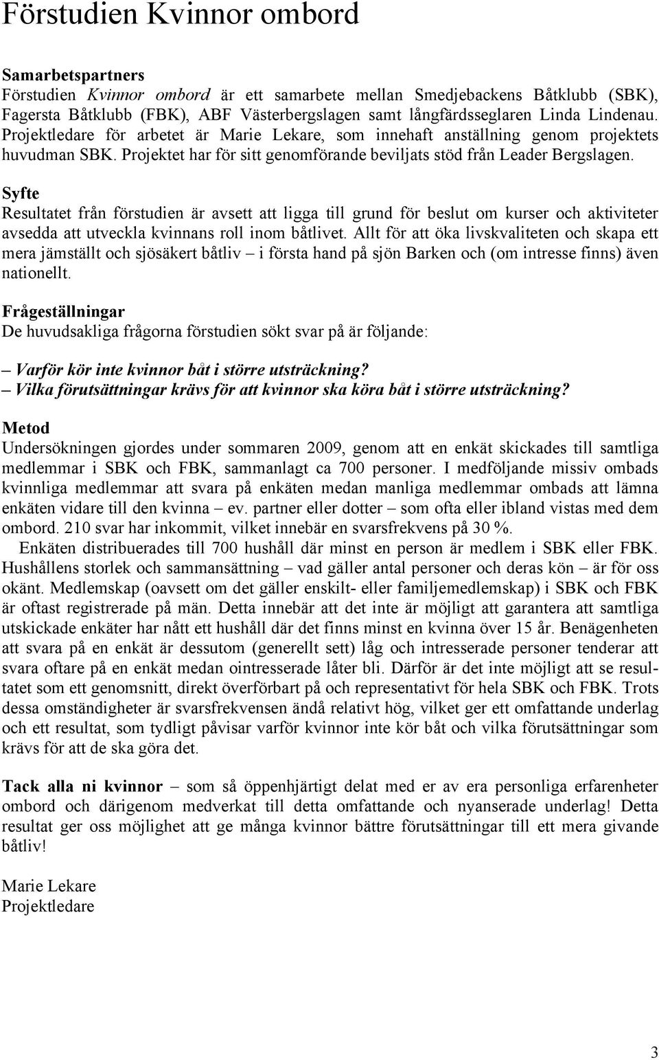 från förstudien är avsett att ligga till grund för beslut om kurser och aktiviteter avsedda att utveckla kvinnans roll inom båtlivet Allt för att öka livskvaliteten och skapa ett mera jämställt och