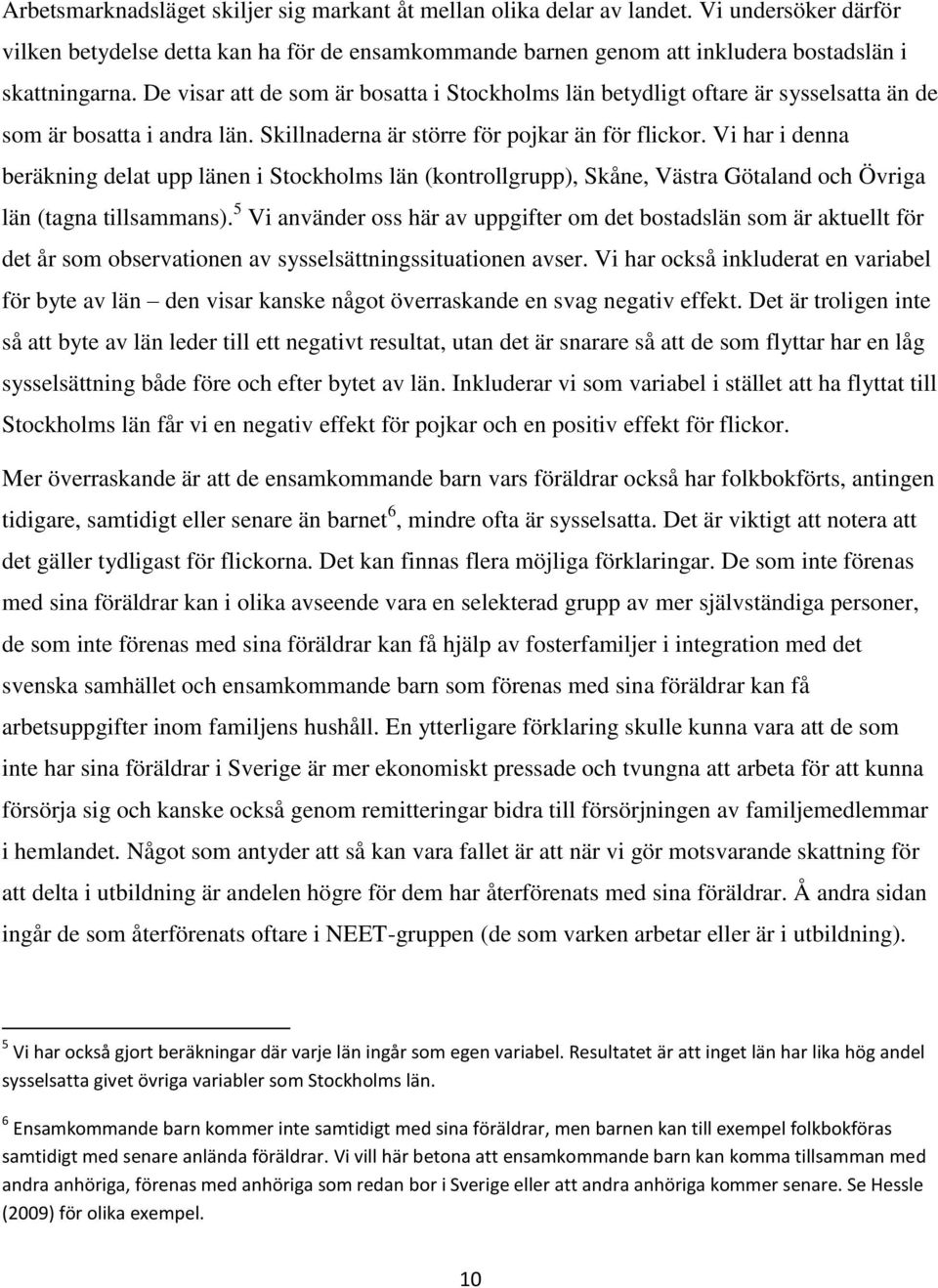 Vi har i denna beräkning delat upp länen i Stockholms län (kontrollgrupp), Skåne, Västra Götaland och Övriga län (tagna tillsammans).