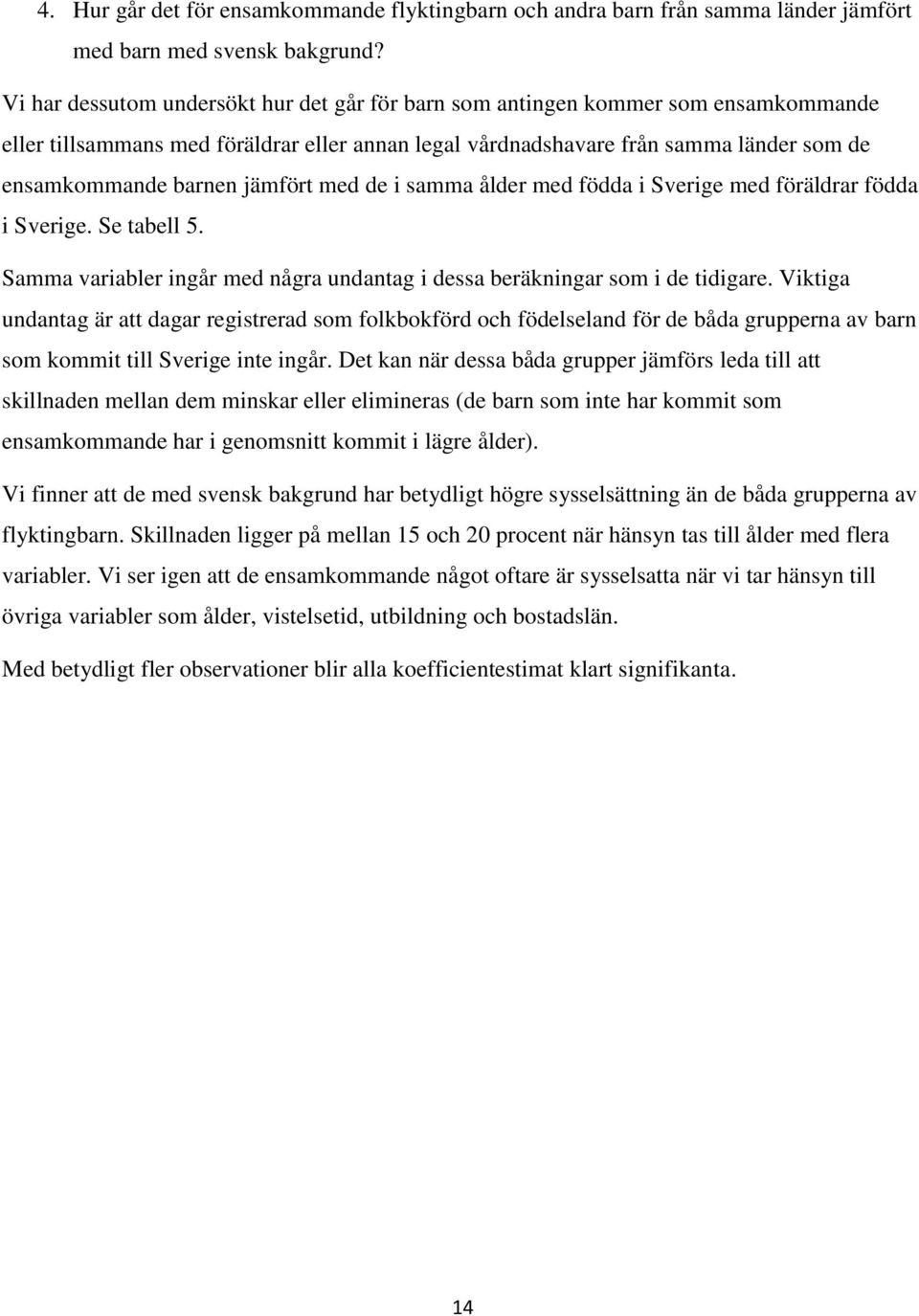 jämfört med de i samma ålder med födda i Sverige med föräldrar födda i Sverige. Se tabell 5. Samma variabler ingår med några undantag i dessa beräkningar som i de tidigare.