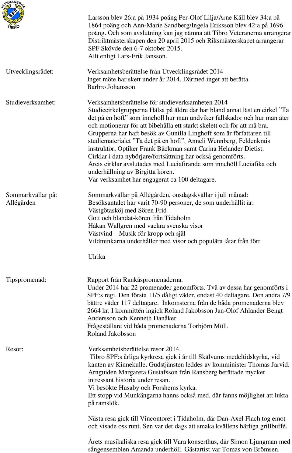 Utvecklingsrådet: Verksamhetsberättelse från Utvecklingsrådet 2014 Inget möte har skett under år 2014. Därmed inget att berätta.