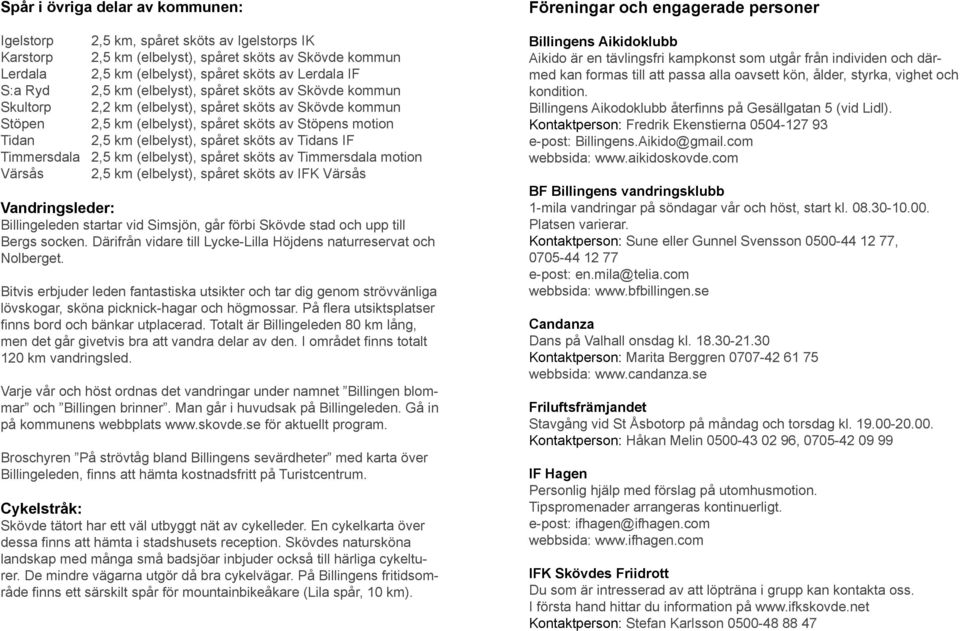 sköts av Tidans IF Timmersdala 2,5 km (elbelyst), spåret sköts av Timmersdala motion Värsås 2,5 km (elbelyst), spåret sköts av IFK Värsås Vandringsleder: Billingeleden startar vid Simsjön, går förbi