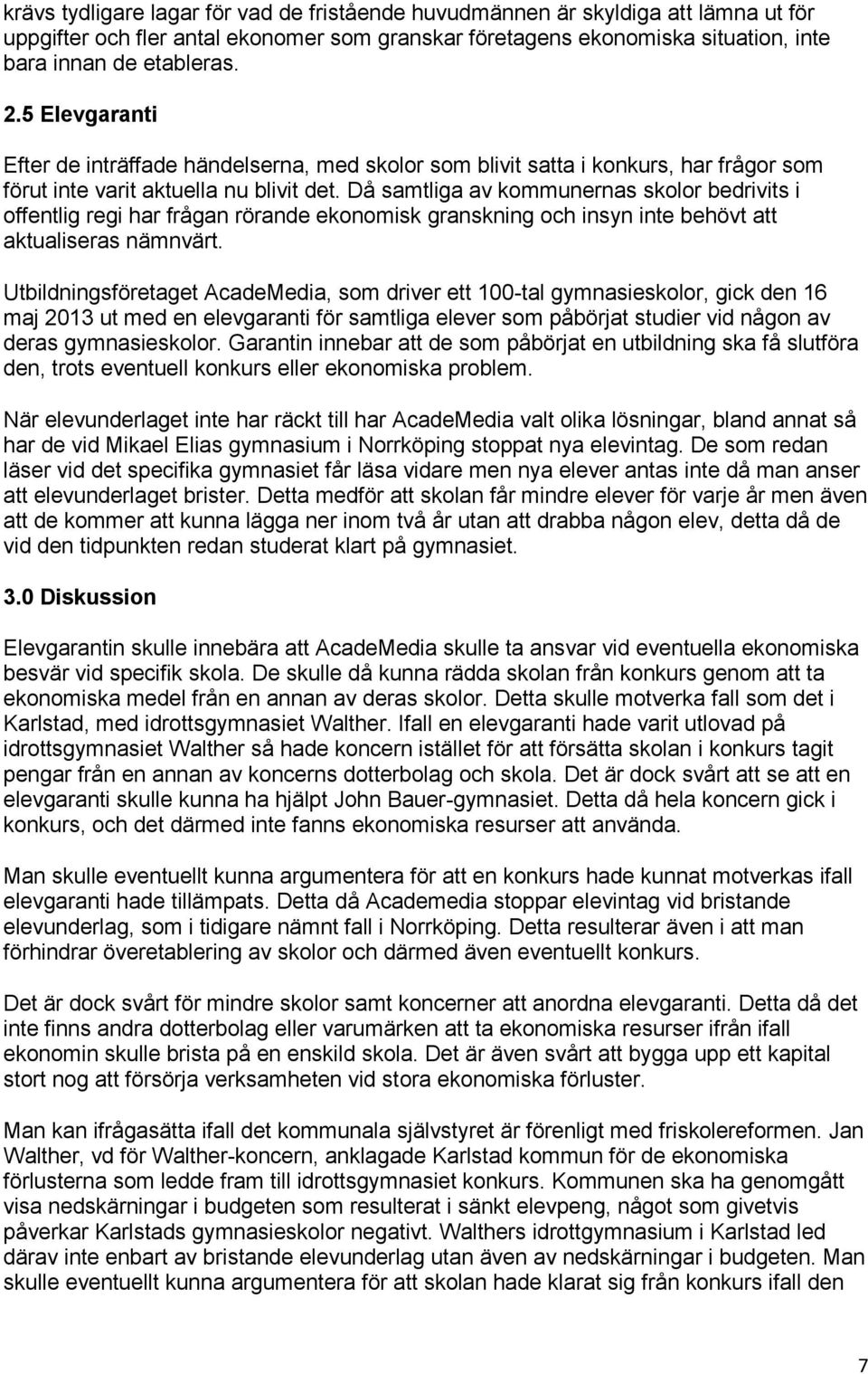 Då samtliga av kommunernas skolor bedrivits i offentlig regi har frågan rörande ekonomisk granskning och insyn inte behövt att aktualiseras nämnvärt.