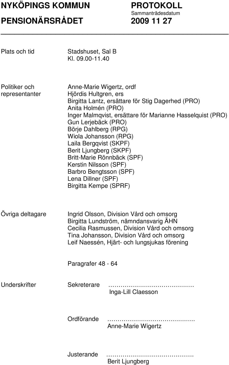 (PRO) Gun Lerjebäck (PRO) Börje Dahlberg (RPG) Wiola Johansson (RPG) Laila Bergqvist (SKPF) Berit Ljungberg (SKPF) Britt-Marie Rönnbäck (SPF) Kerstin Nilsson (SPF) Barbro Bengtsson (SPF) Lena Dillner