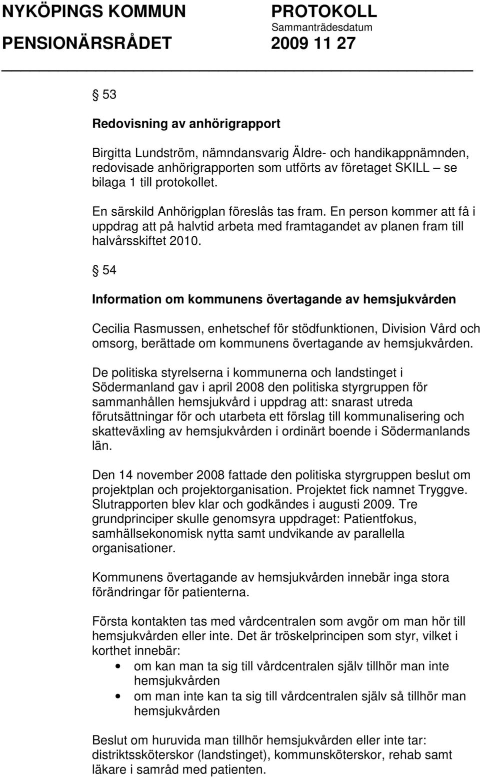 54 Information om kommunens övertagande av hemsjukvården Cecilia Rasmussen, enhetschef för stödfunktionen, Division Vård och omsorg, berättade om kommunens övertagande av hemsjukvården.