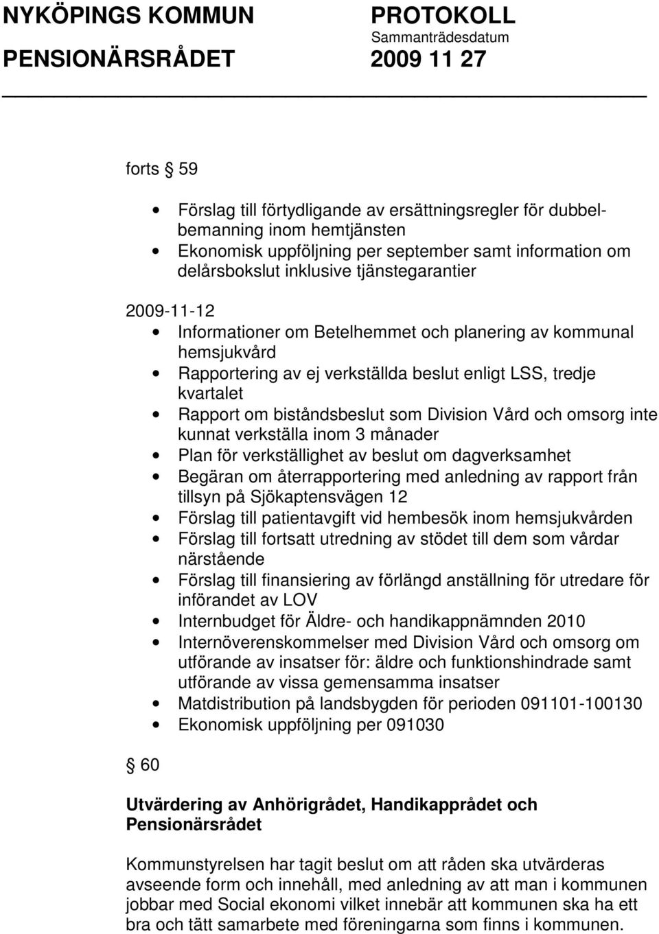 inte kunnat verkställa inom 3 månader Plan för verkställighet av beslut om dagverksamhet Begäran om återrapportering med anledning av rapport från tillsyn på Sjökaptensvägen 12 Förslag till