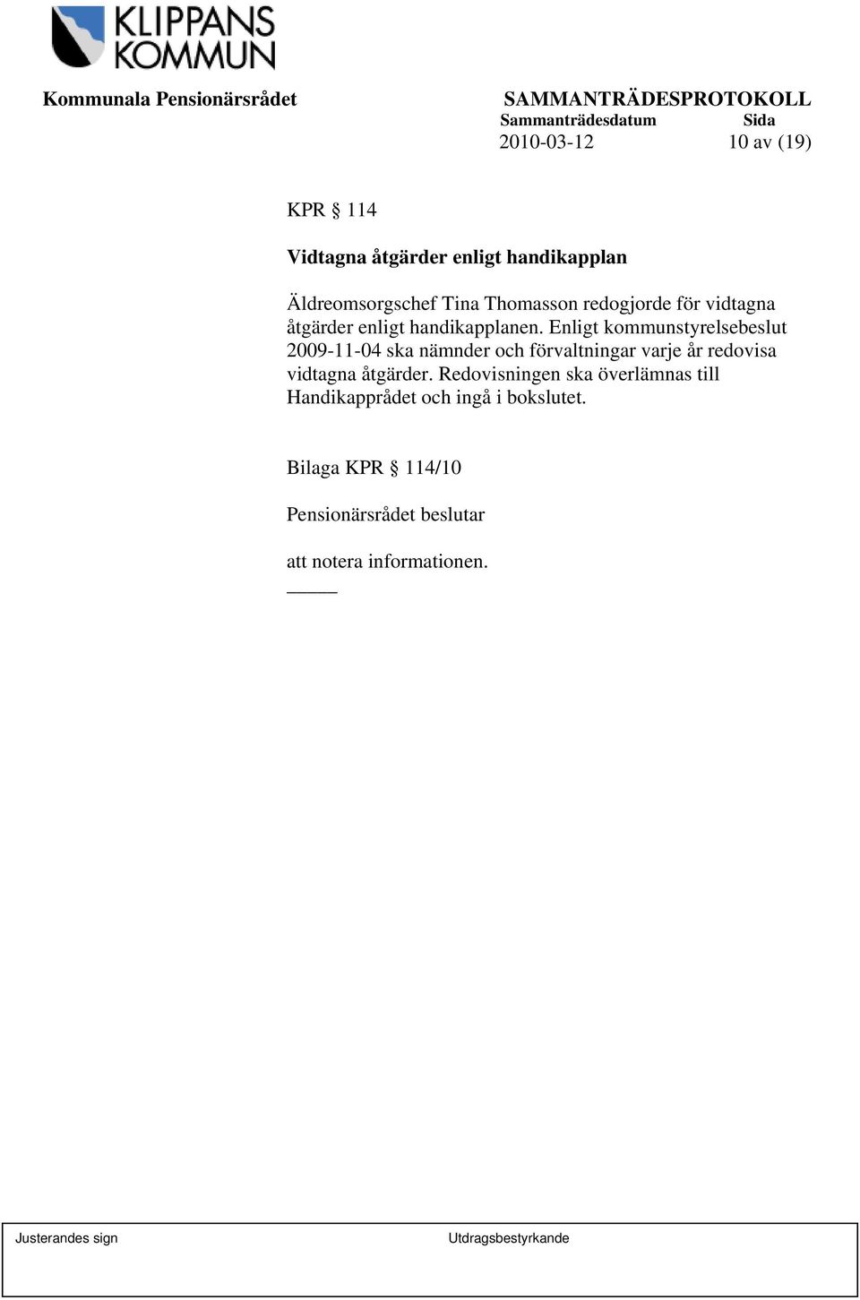 Enligt kommunstyrelsebeslut 2009-11-04 ska nämnder och förvaltningar varje år redovisa