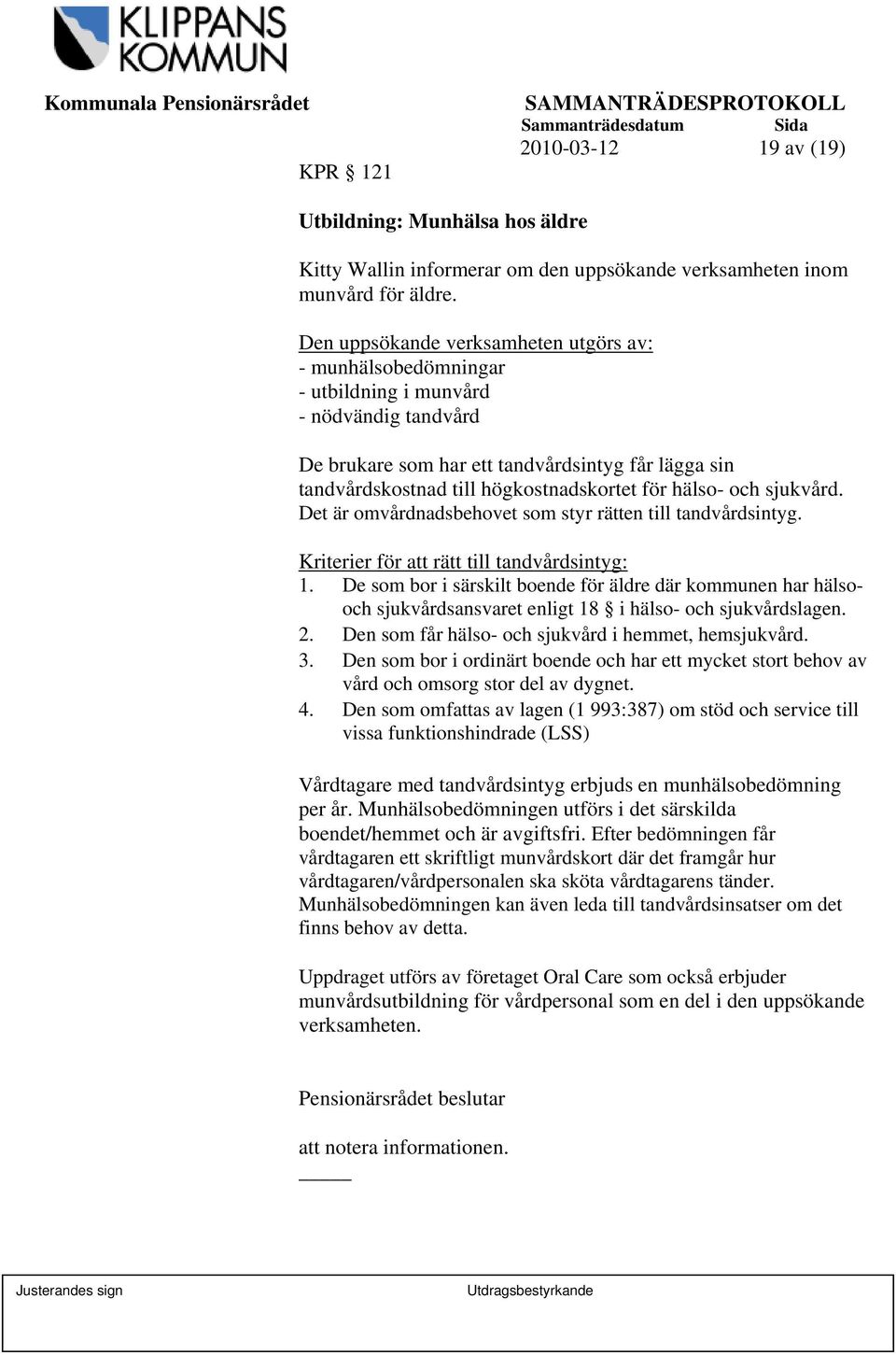 för hälso- och sjukvård. Det är omvårdnadsbehovet som styr rätten till tandvårdsintyg. Kriterier för att rätt till tandvårdsintyg: 1.