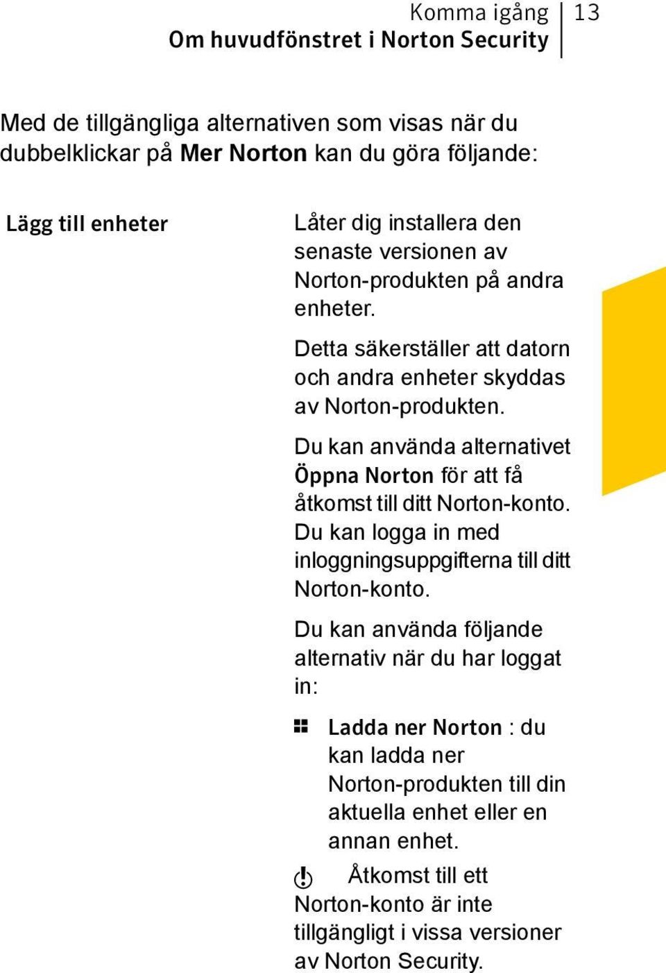 Du kan använda alternativet Öppna Norton för att få åtkomst till ditt Norton-konto. Du kan logga in med inloggningsuppgifterna till ditt Norton-konto.