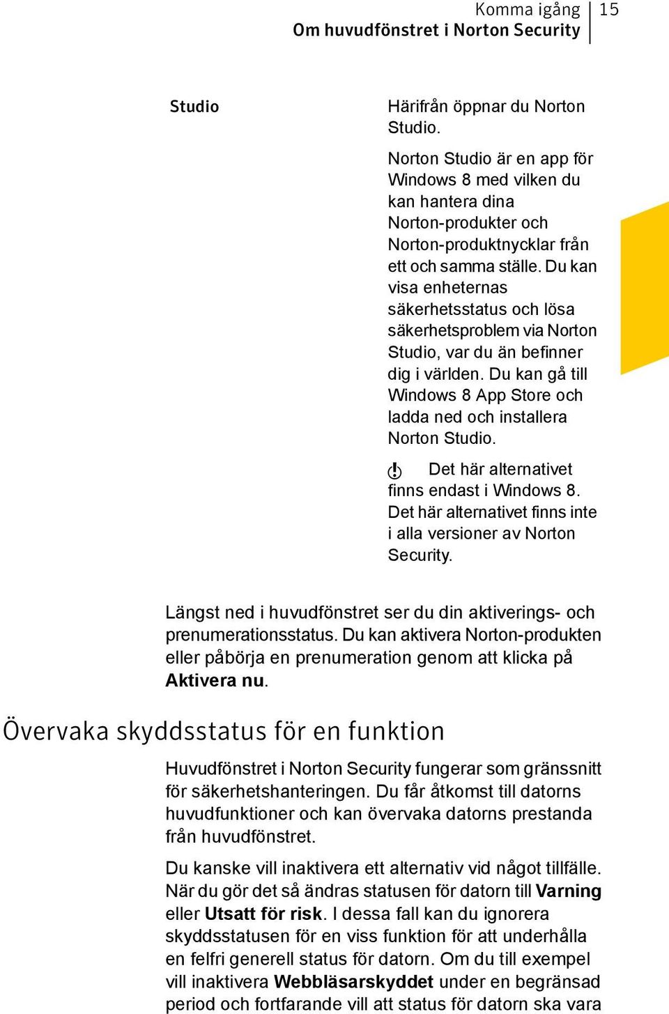 Du kan visa enheternas säkerhetsstatus och lösa säkerhetsproblem via Norton Studio, var du än befinner dig i världen. Du kan gå till Windows 8 App Store och ladda ned och installera Norton Studio.