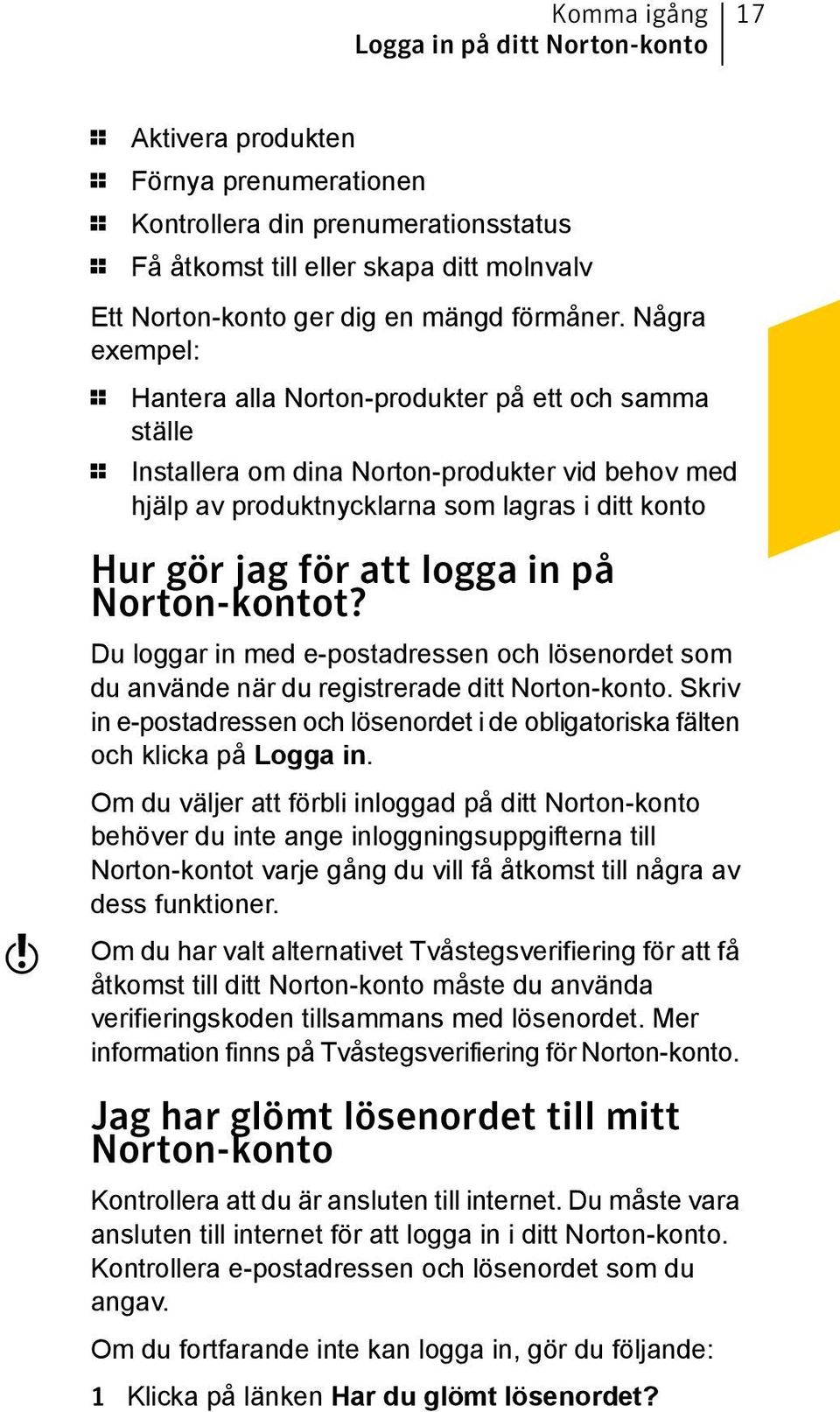 Några exempel: 1 Hantera alla Norton-produkter på ett och samma ställe 1 Installera om dina Norton-produkter vid behov med hjälp av produktnycklarna som lagras i ditt konto w Hur gör jag för att