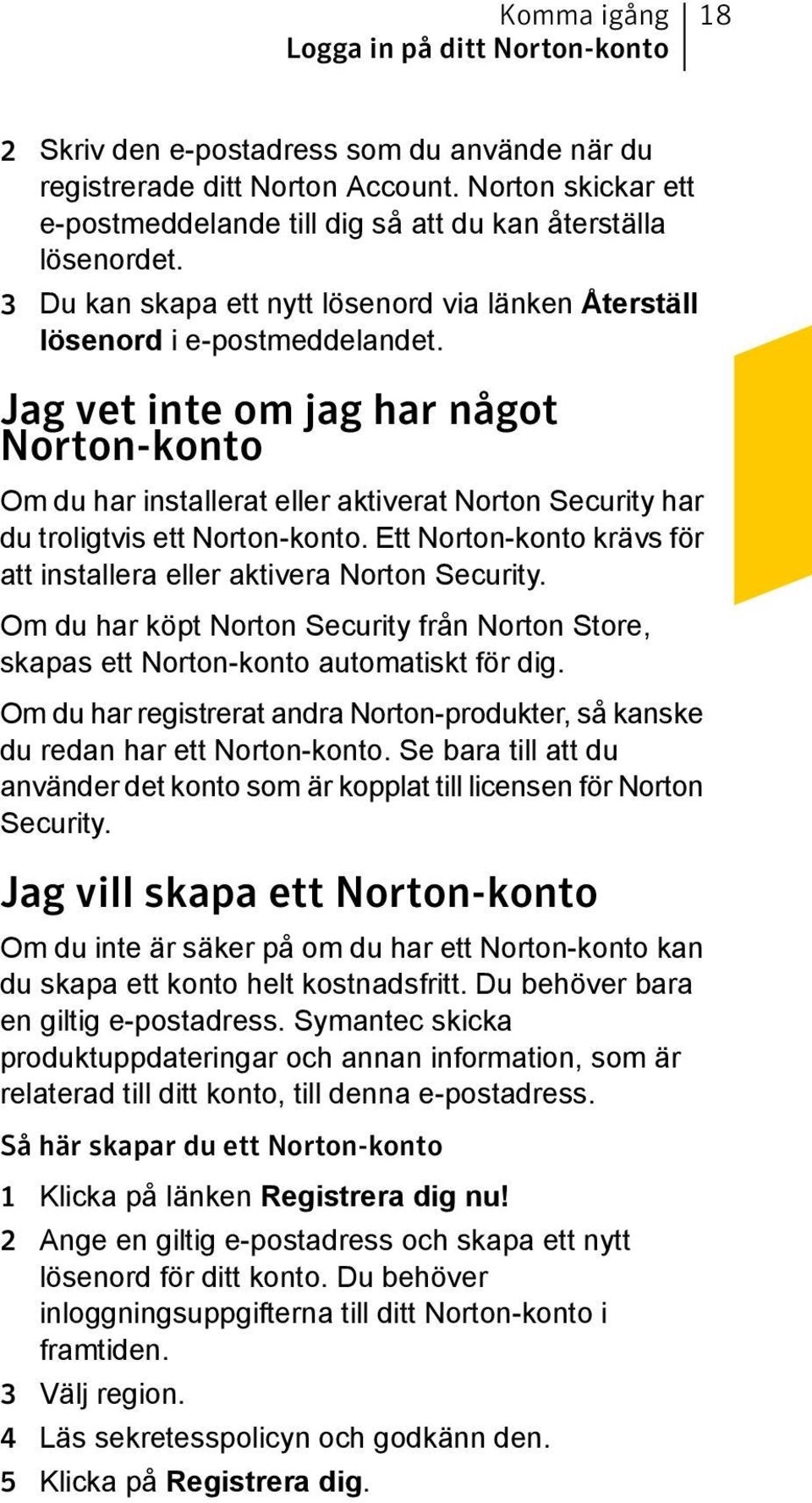 Jag vet inte om jag har något Norton-konto Om du har installerat eller aktiverat Norton Security har du troligtvis ett Norton-konto.