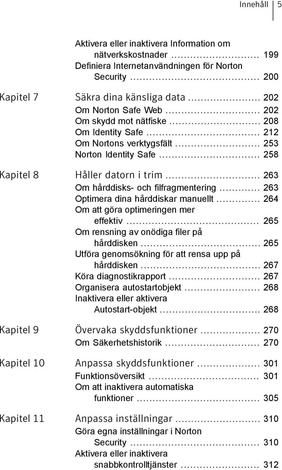 .. 263 Optimera dina hårddiskar manuellt... 264 Om att göra optimeringen mer effektiv... 265 Om rensning av onödiga filer på hårddisken... 265 Utföra genomsökning för att rensa upp på hårddisken.