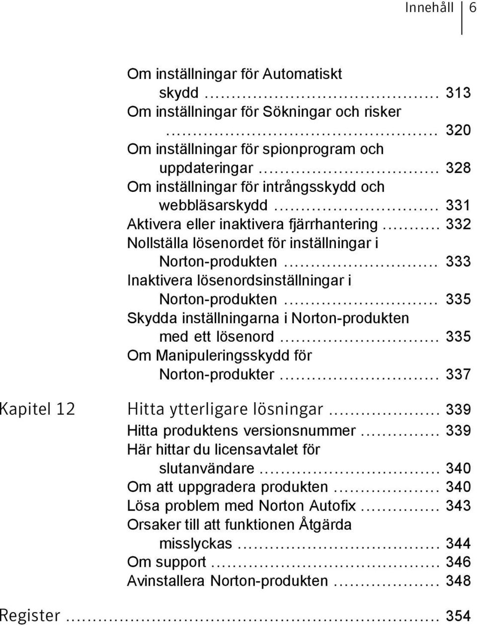 .. 333 Inaktivera lösenordsinställningar i Norton-produkten... 335 Skydda inställningarna i Norton-produkten med ett lösenord... 335 Om Manipuleringsskydd för Norton-produkter.