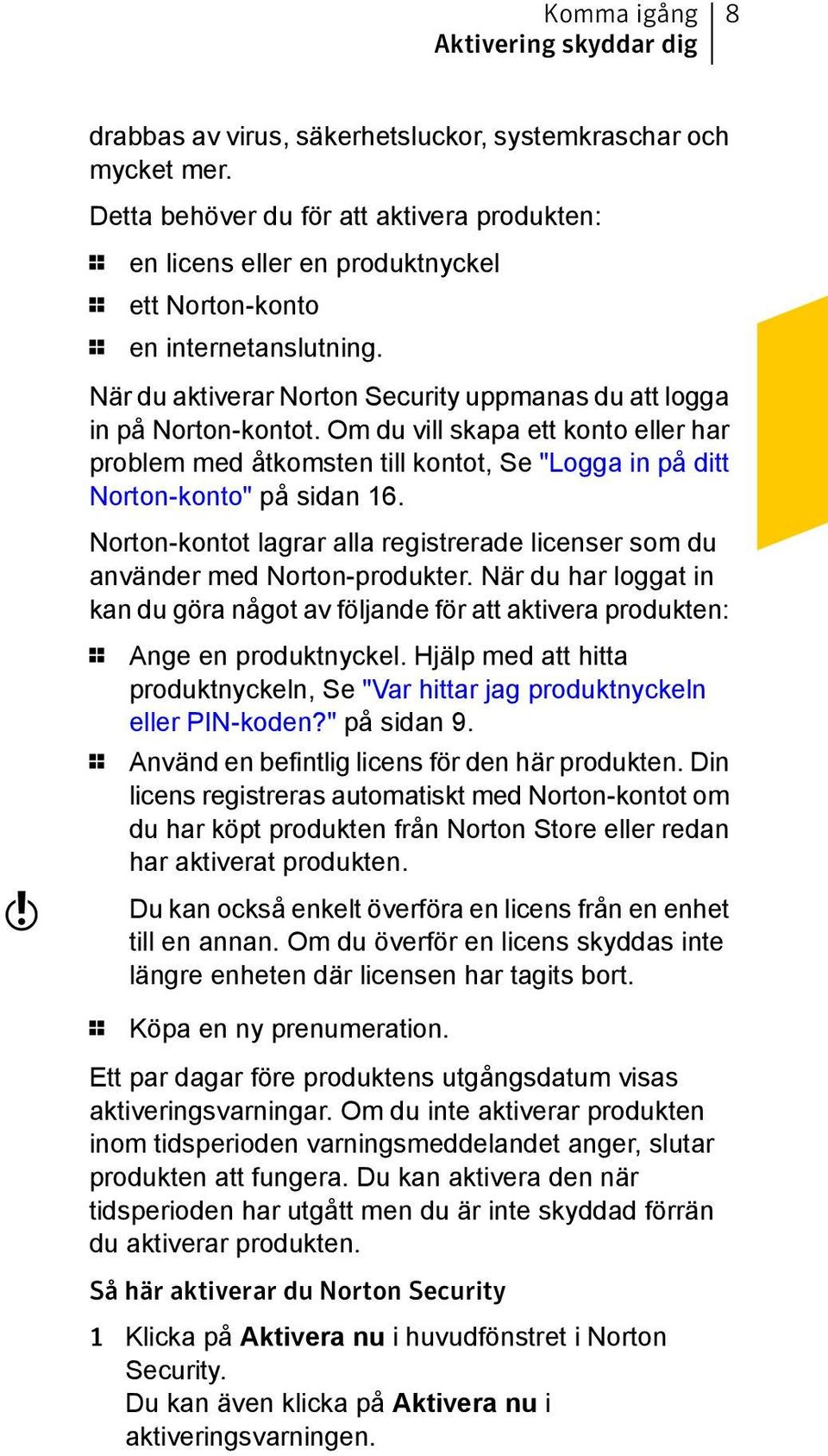 Om du vill skapa ett konto eller har problem med åtkomsten till kontot, Se "Logga in på ditt Norton-konto" på sidan 16.